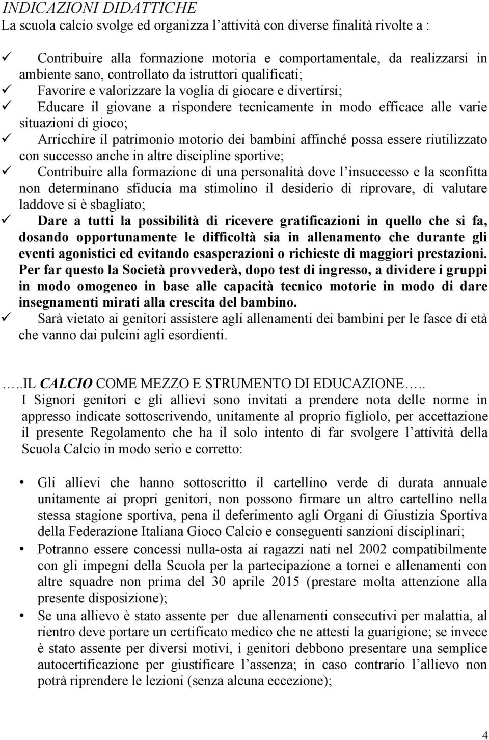 Arricchire il patrimonio motorio dei bambini affinché possa essere riutilizzato con successo anche in altre discipline sportive; Contribuire alla formazione di una personalità dove l insuccesso e la