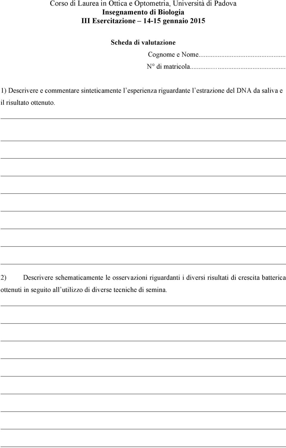 ..... 1) Descrivere e commentare sinteticamente l esperienza riguardante l estrazione del DNA da saliva e il