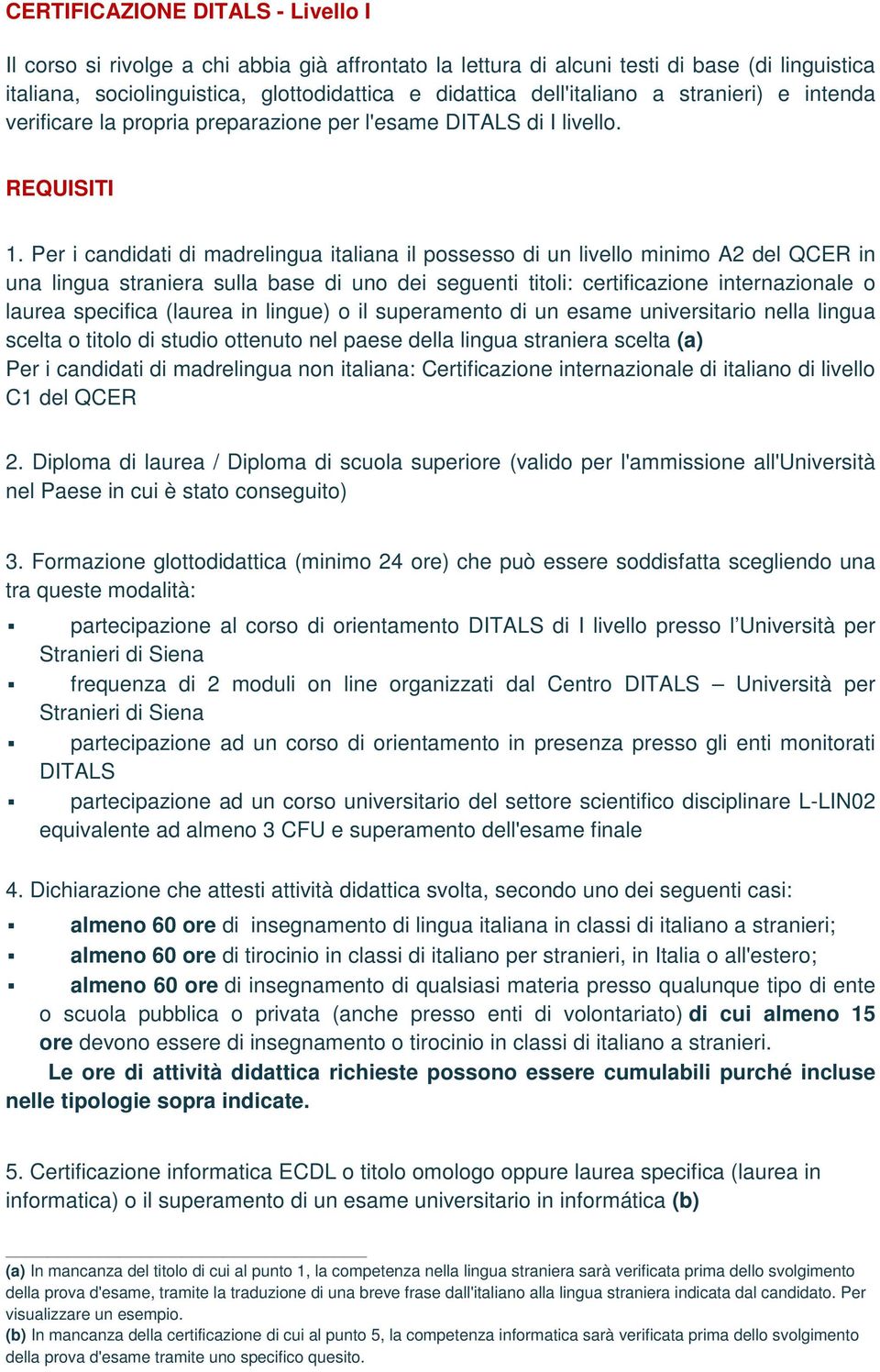 Per i candidati di madrelingua italiana il possesso di un livello minimo A2 del QCER in una lingua straniera sulla base di uno dei seguenti titoli: certificazione internazionale o laurea specifica