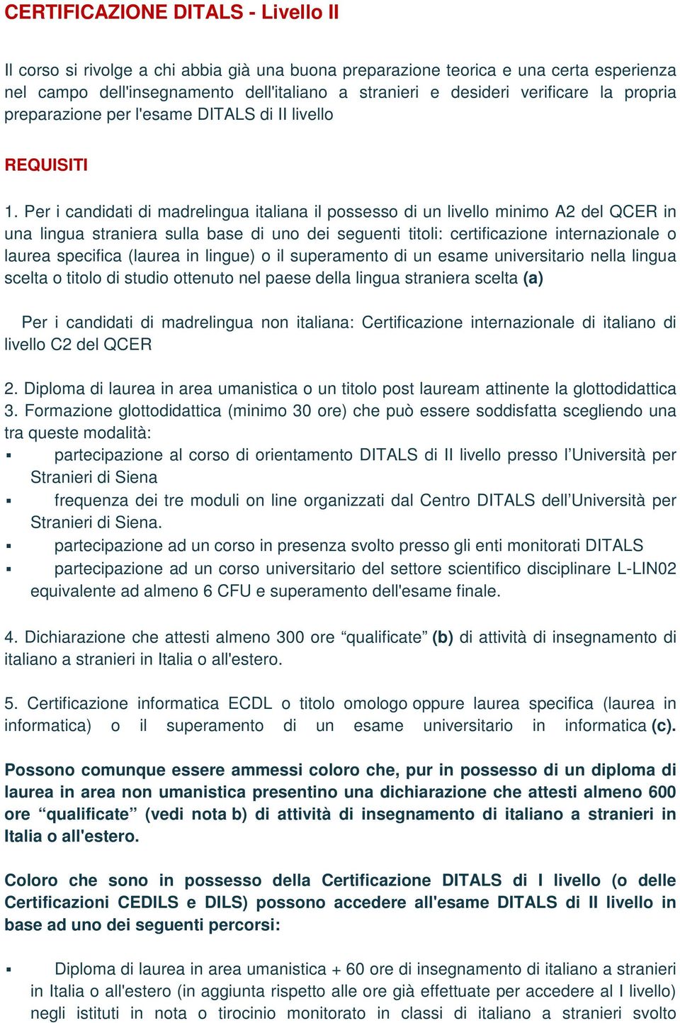 Per i candidati di madrelingua italiana il possesso di un livello minimo A2 del QCER in una lingua straniera sulla base di uno dei seguenti titoli: certificazione internazionale o laurea specifica