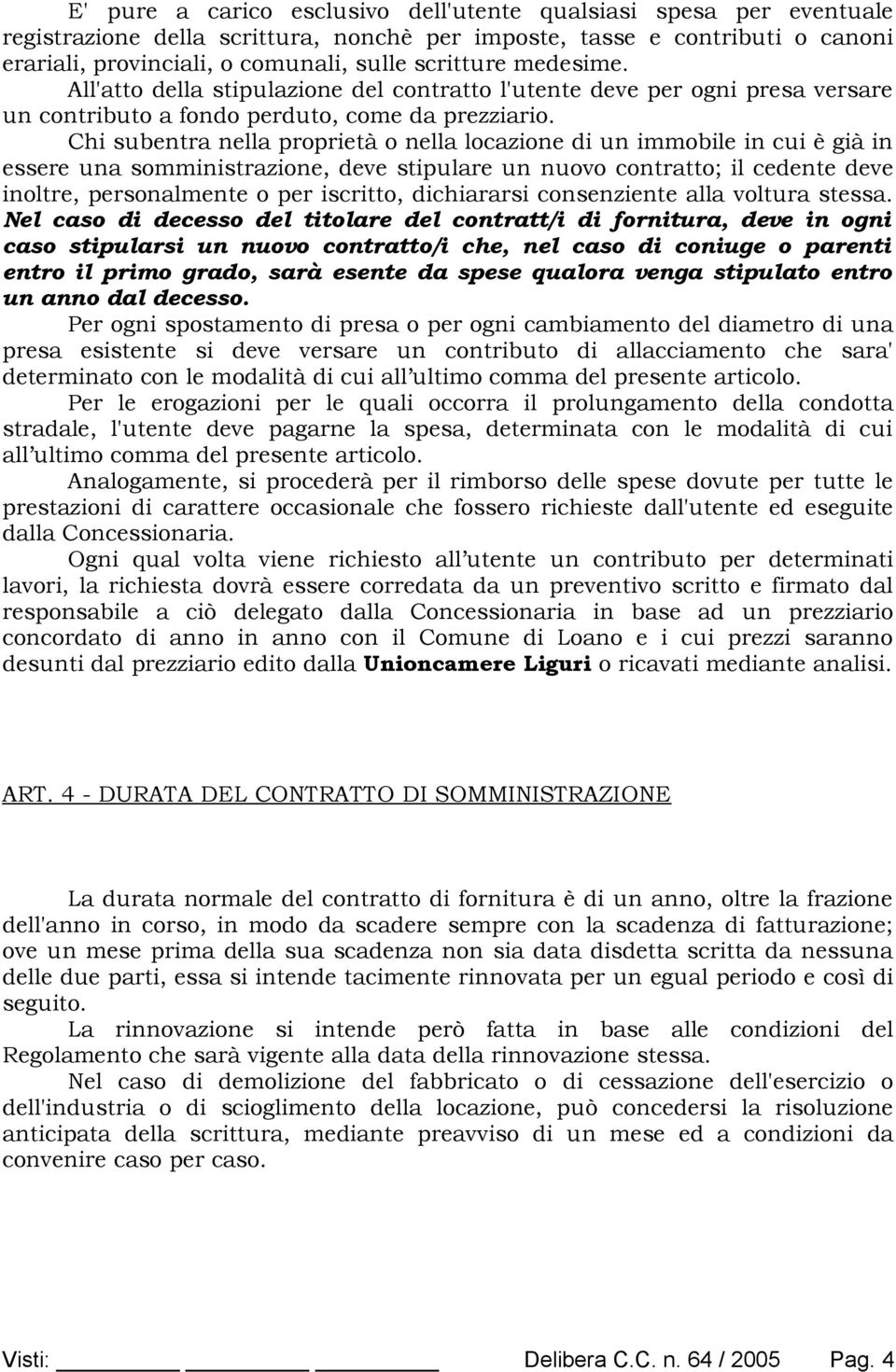 Chi subentra nella proprietà o nella locazione di un immobile in cui è già in essere una somministrazione, deve stipulare un nuovo contratto; il cedente deve inoltre, personalmente o per iscritto,