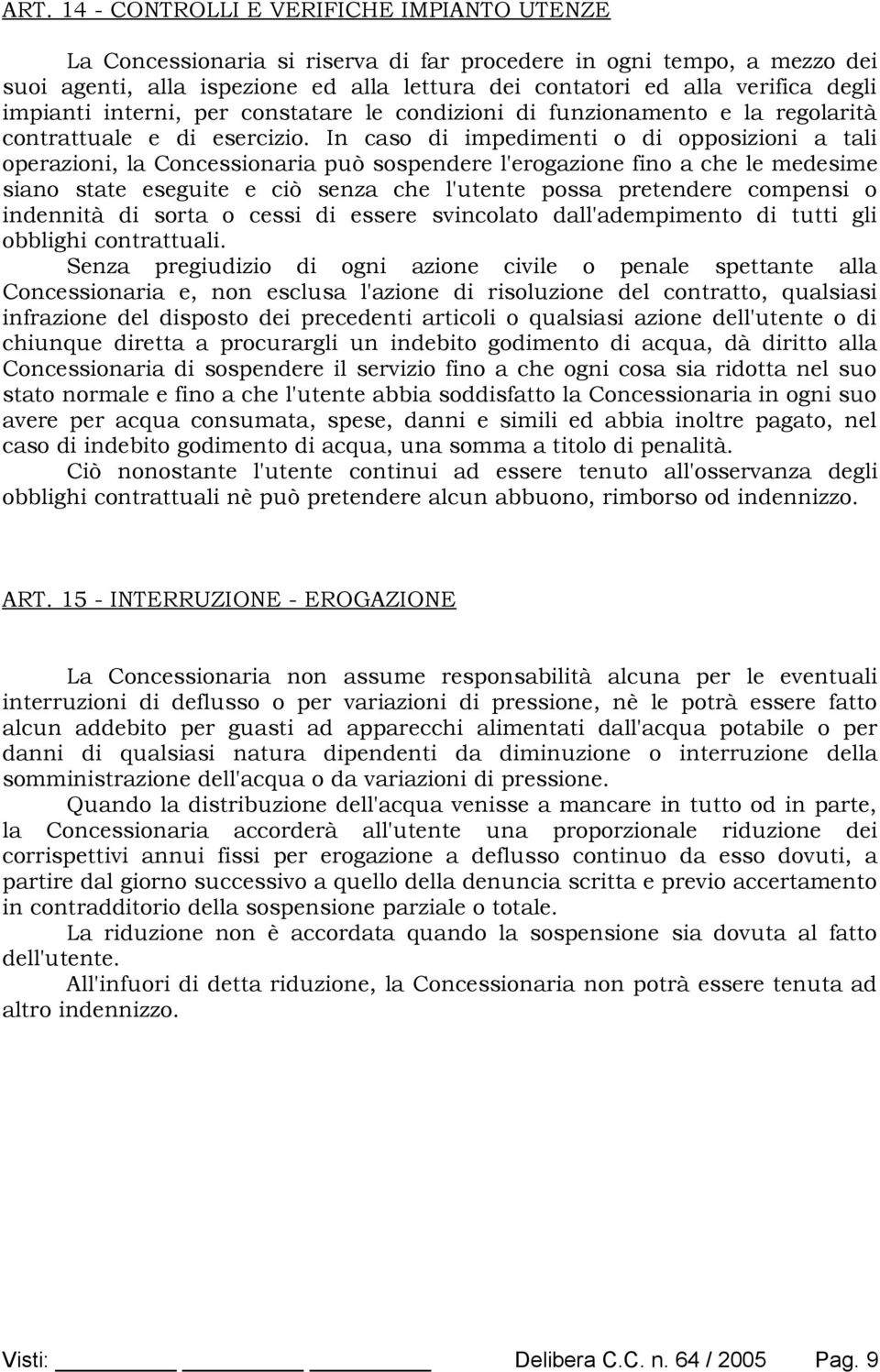 In caso di impedimenti o di opposizioni a tali operazioni, la Concessionaria può sospendere l'erogazione fino a che le medesime siano state eseguite e ciò senza che l'utente possa pretendere compensi