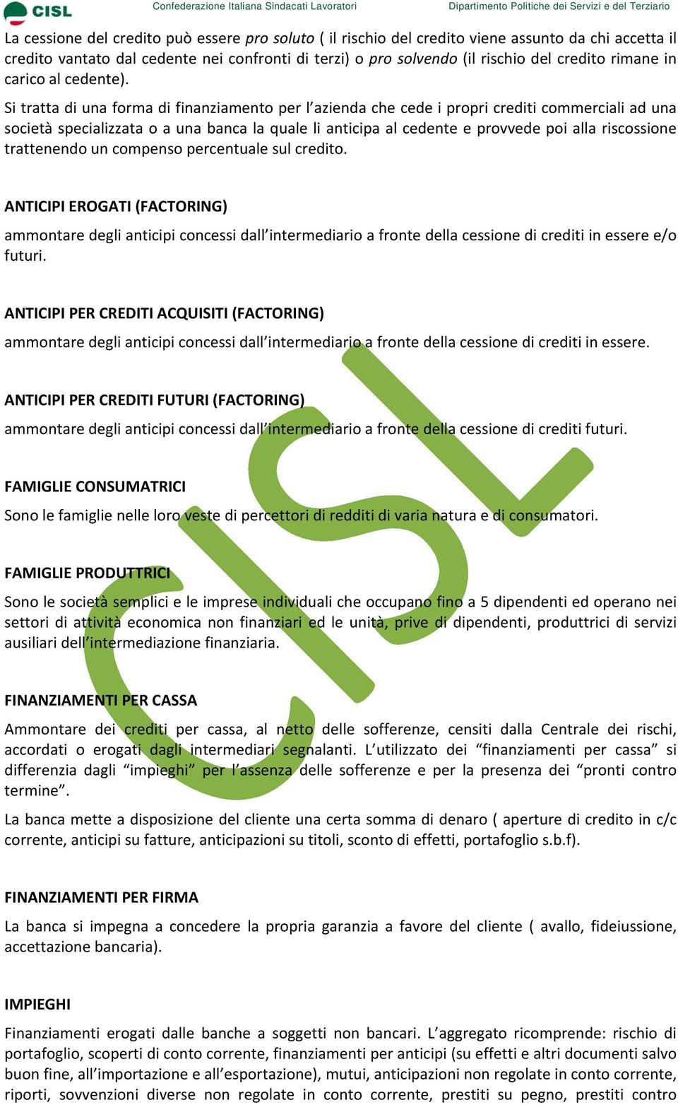 Si tratta di una forma di finanziamento per l azienda che cede i propri crediti commerciali ad una società specializzata o a una banca la quale li anticipa al cedente e provvede poi alla riscossione