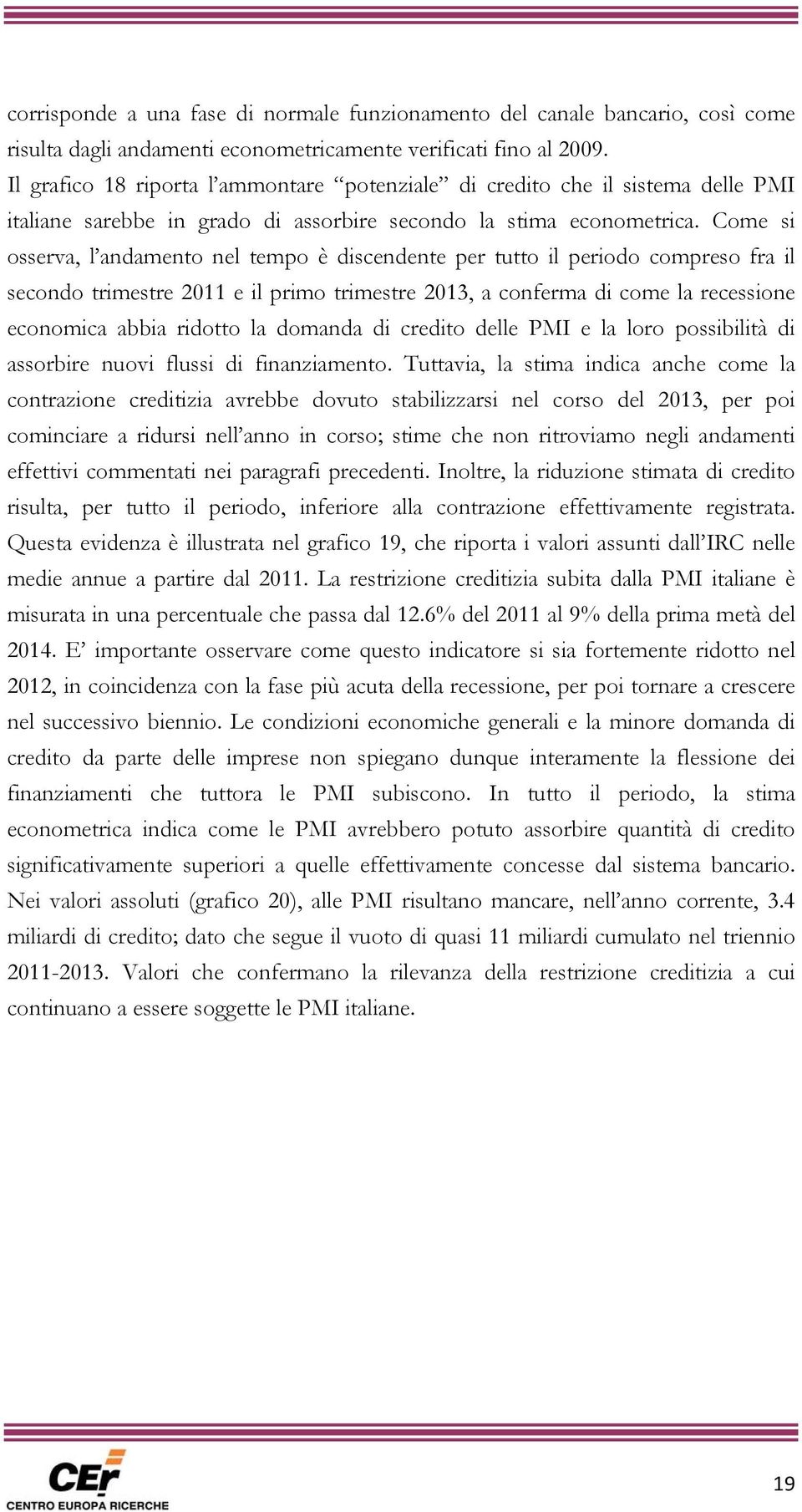 Come si osserva, l andamento nel tempo è discendente per tutto il periodo compreso fra il secondo trimestre 2011 e il primo trimestre 2013, a conferma di come la recessione economica abbia ridotto la