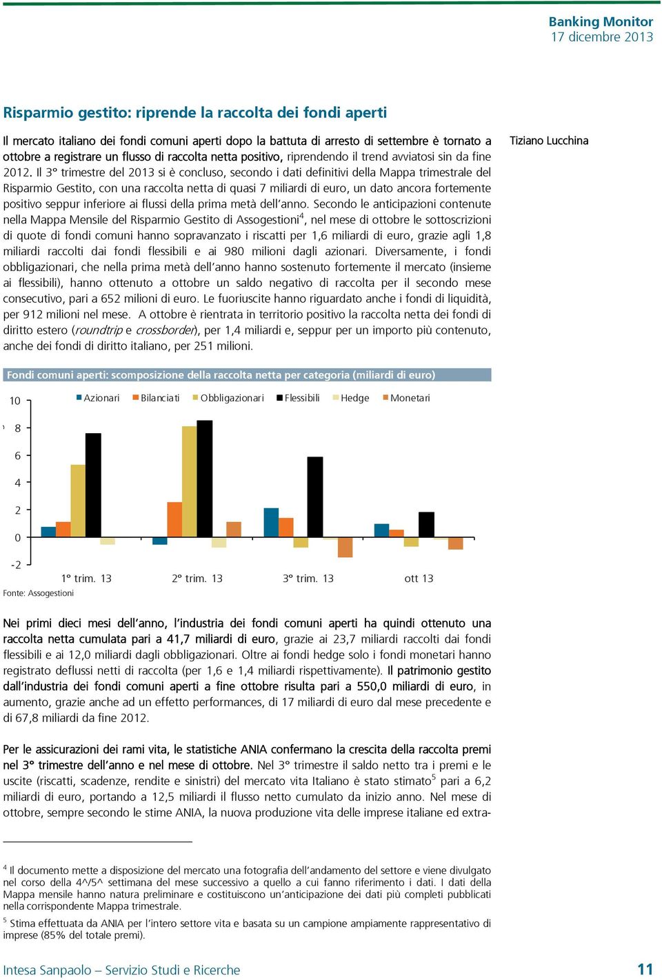 Il 3 trimestre del 213 si è concluso, secondo i dati definitivi della Mappa trimestrale del Risparmio Gestito, con una raccolta netta di quasi 7 miliardi di euro, un dato ancora fortemente positivo