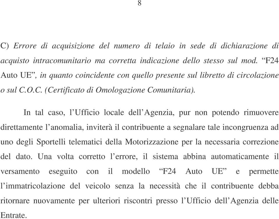 In tal caso, l Ufficio locale dell Agenzia, pur non potendo rimuovere direttamente l anomalia, inviterà il contribuente a segnalare tale incongruenza ad uno degli Sportelli telematici della