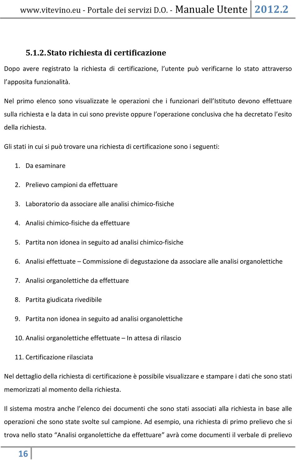 esito della richiesta. Gli stati in cui si può trovare una richiesta di certificazione sono i seguenti: 1. Da esaminare 2. Prelievo campioni da effettuare 3.