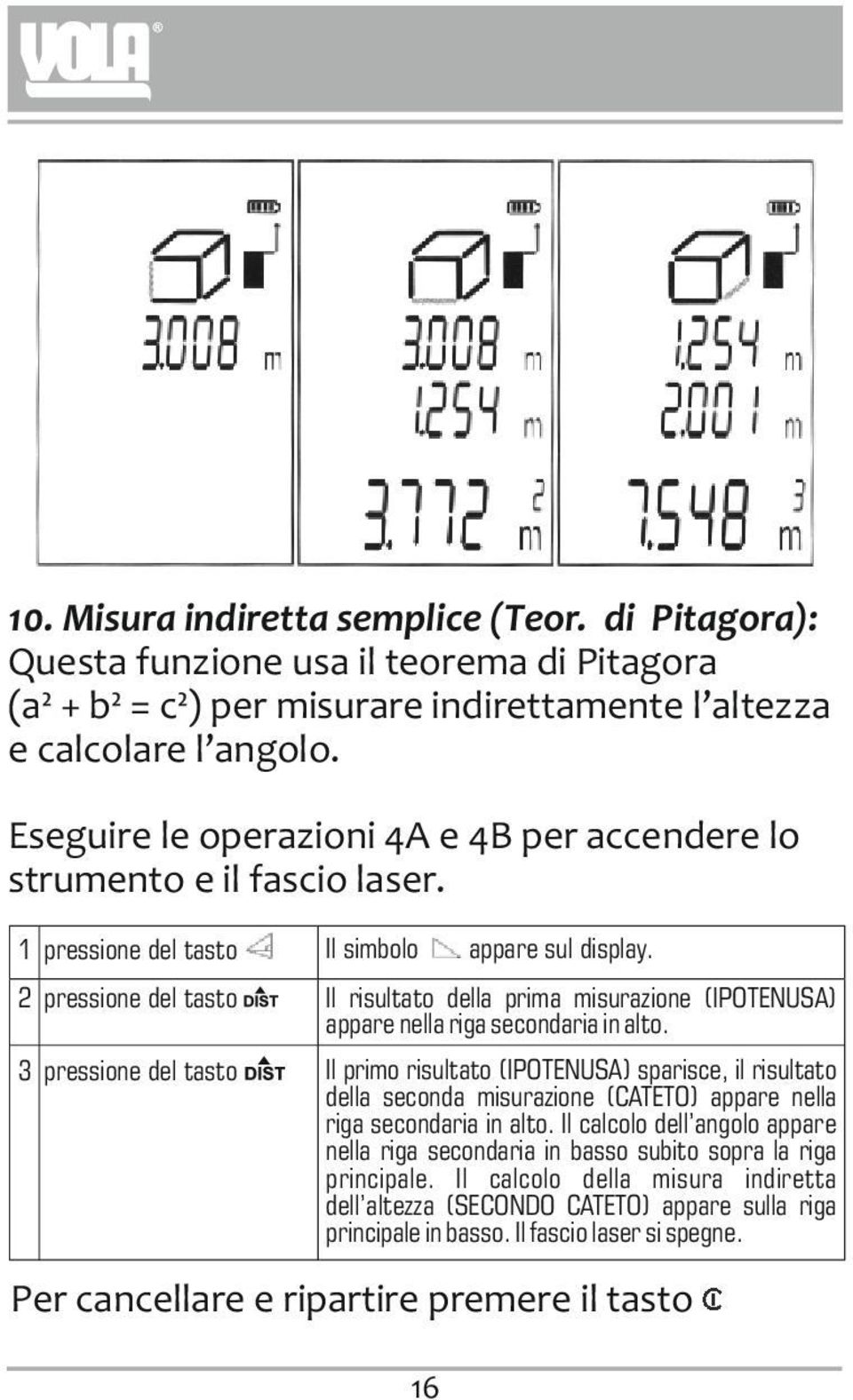 1 pressione del tasto Il simbolo 2 pressione del tasto Il risultato della prima misurazione (IPOTENUSA) appare nella riga secondaria in alto. appare sul display.