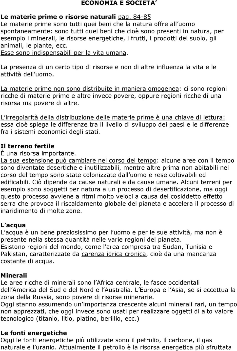 frutti, i prodotti del suolo, gli animali, le piante, ecc. Esse sono indispensabili per la vita umana. La presenza di un certo tipo di risorse e non di altre influenza la vita e le attività dell uomo.