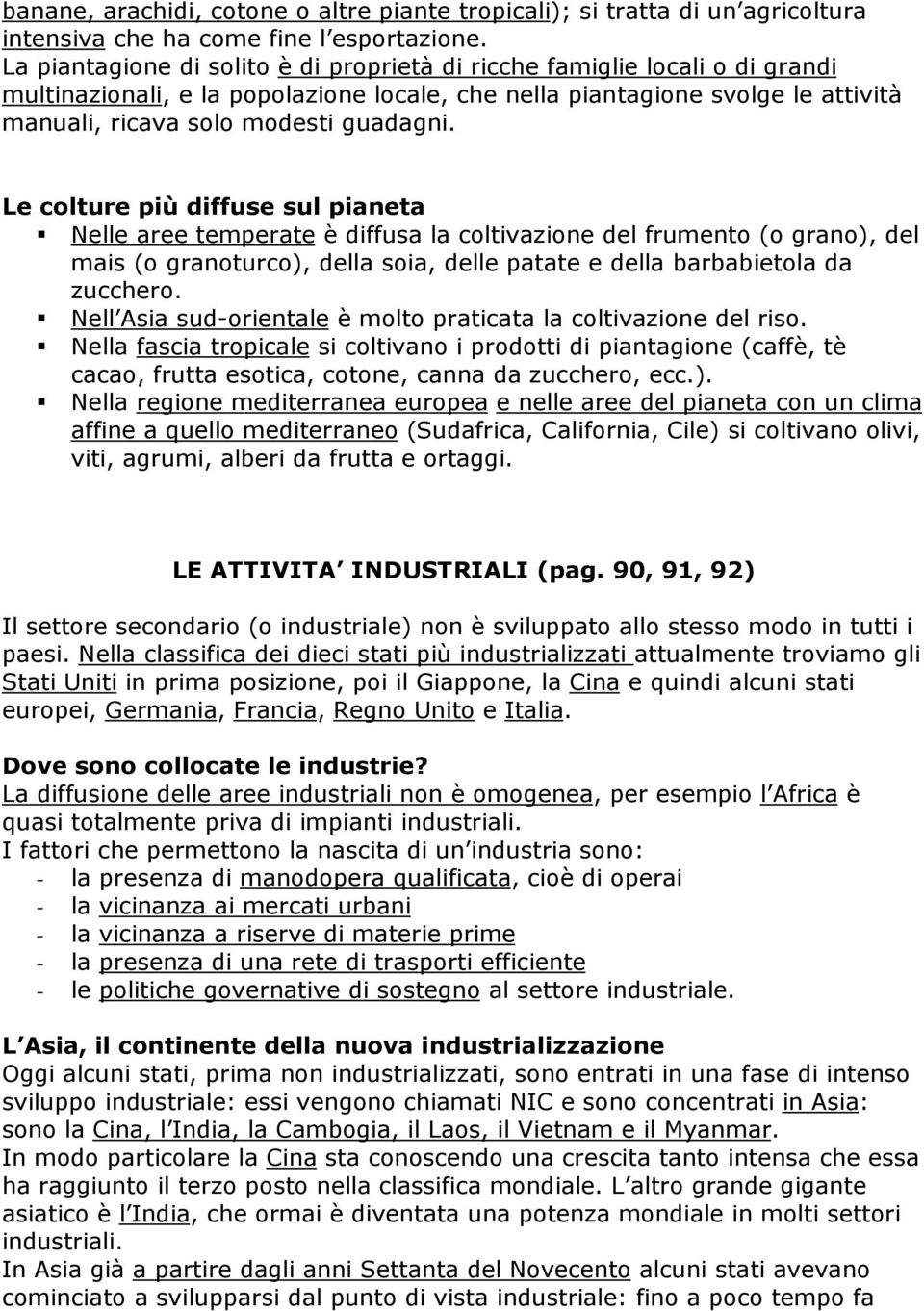 Le colture più diffuse sul pianeta Nelle aree temperate è diffusa la coltivazione del frumento (o grano), del mais (o granoturco), della soia, delle patate e della barbabietola da zucchero.