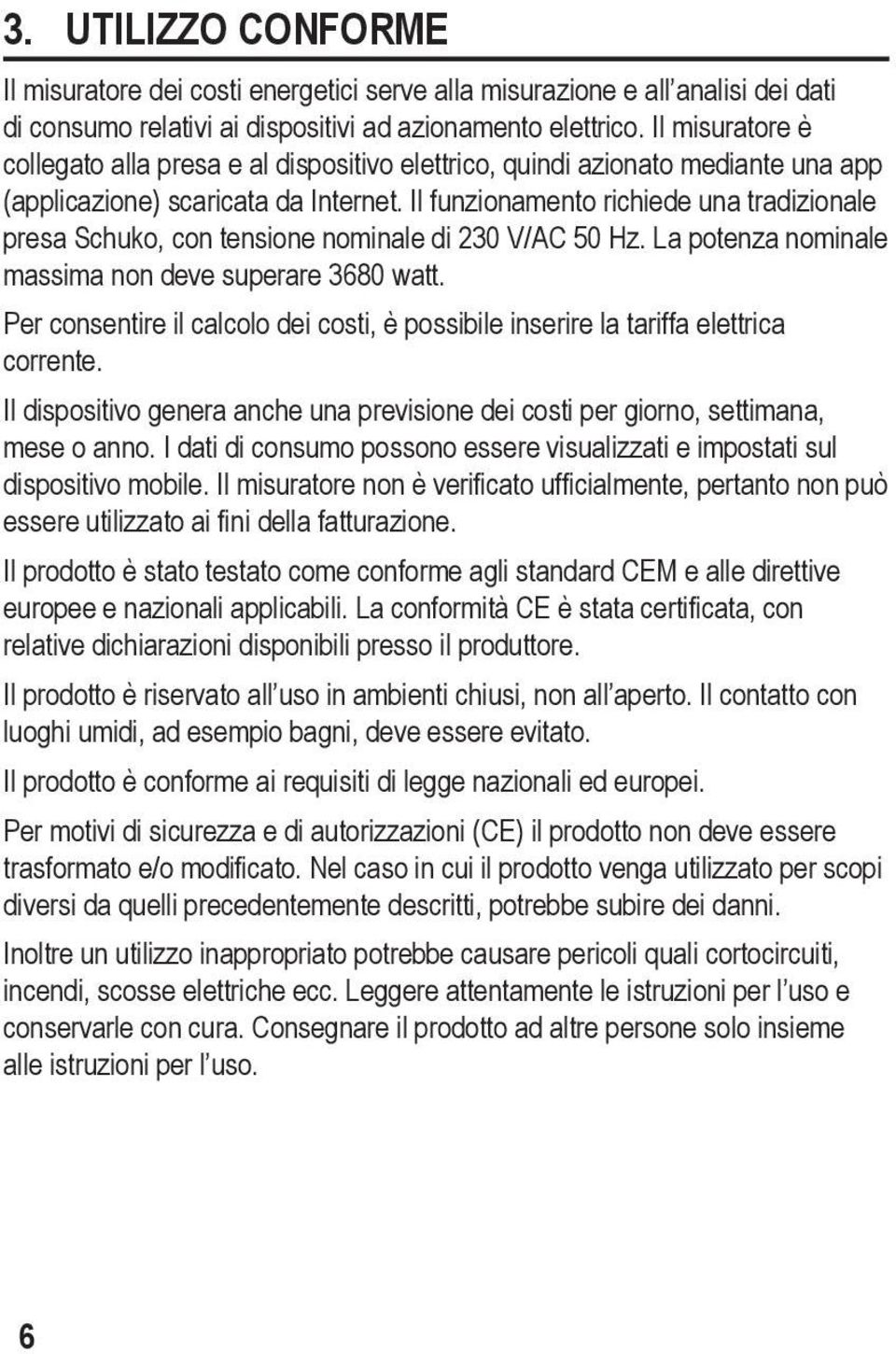 Il funzionamento richiede una tradizionale presa Schuko, con tensione nominale di 230 V/AC 50 Hz. La potenza nominale massima non deve superare 3680 watt.