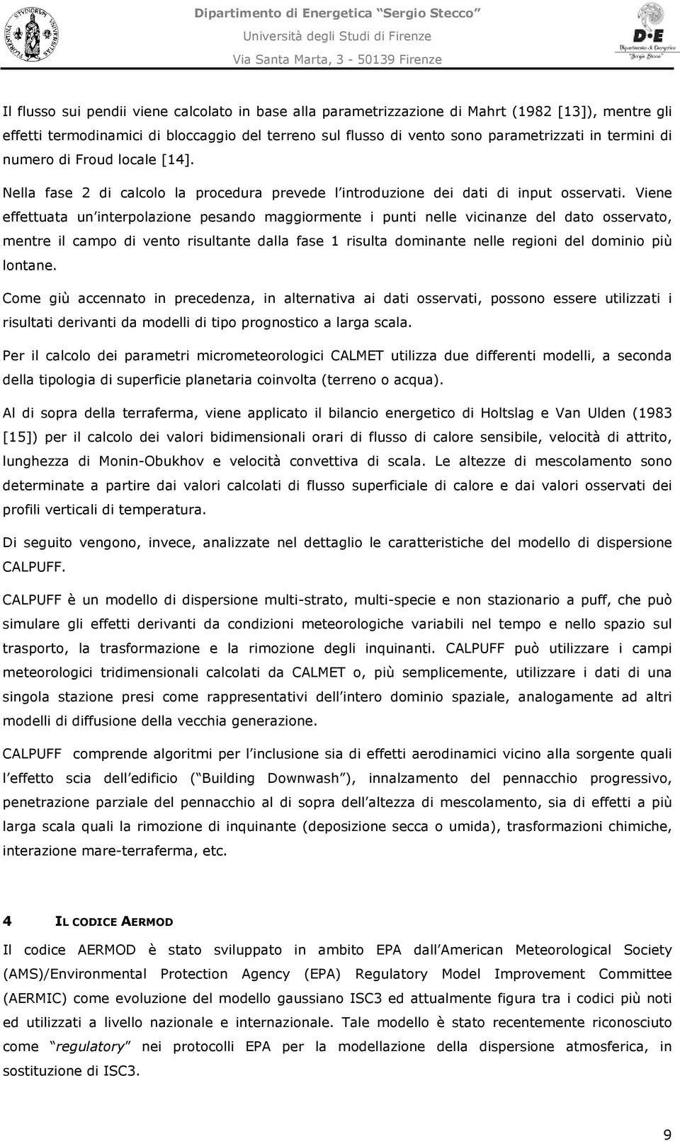 Vene effettuata un nterpolazone pesando maggormente punt nelle vcnanze del dato osservato, mentre l campo d vento rsultante dalla fase 1 rsulta domnante nelle regon del domno pù lontane.