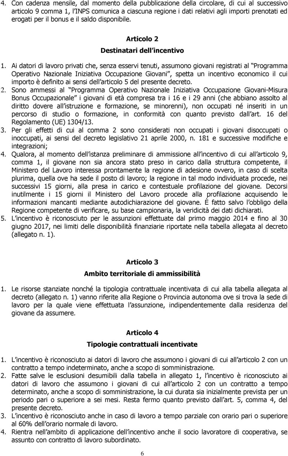 Ai datori di lavoro privati che, senza esservi tenuti, assumono giovani registrati al Programma Operativo Nazionale Iniziativa Occupazione Giovani, spetta un incentivo economico il cui importo è