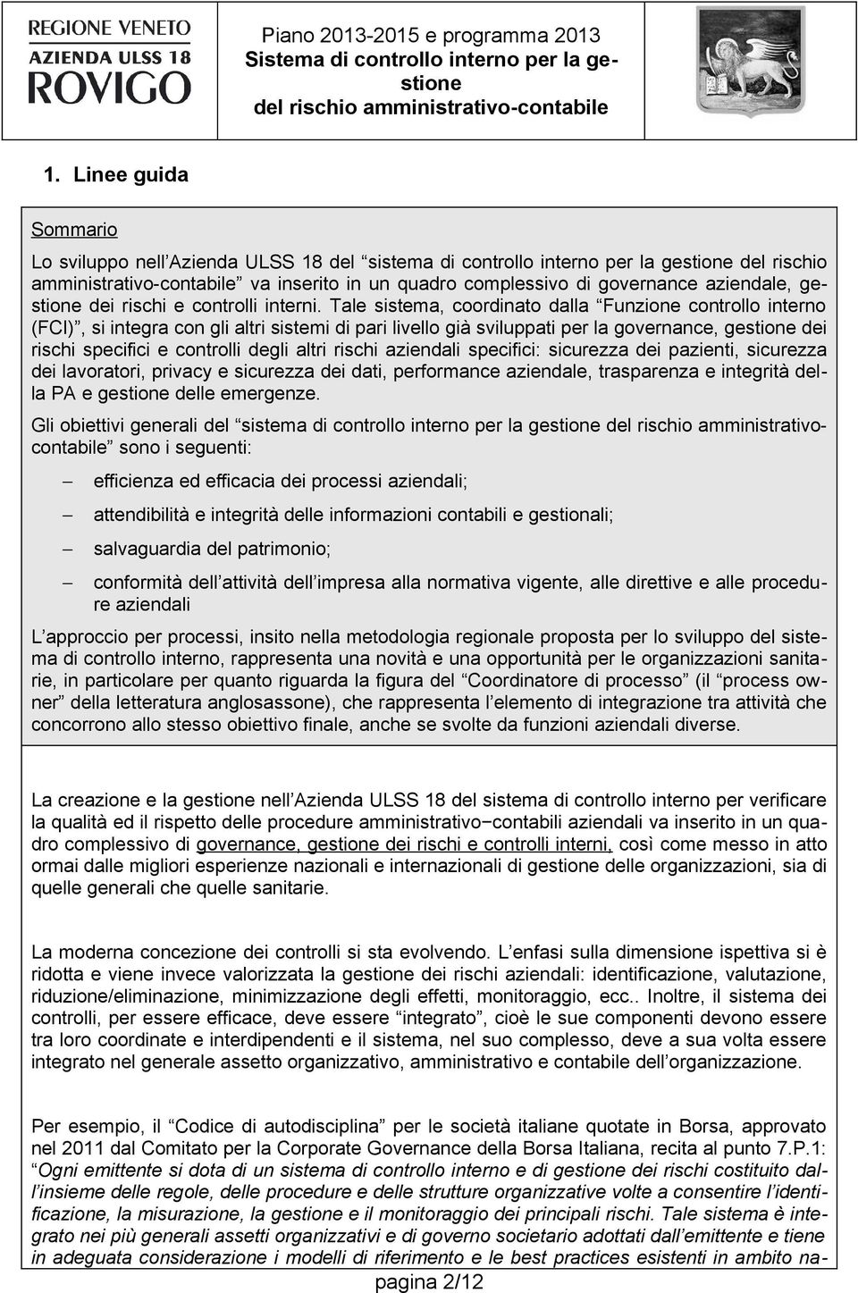 Tale sistema, coordinato dalla Funzione controllo interno (FCI), si integra con gli altri sistemi di pari livello già sviluppati per la governance, gestione dei rischi specifici e controlli degli