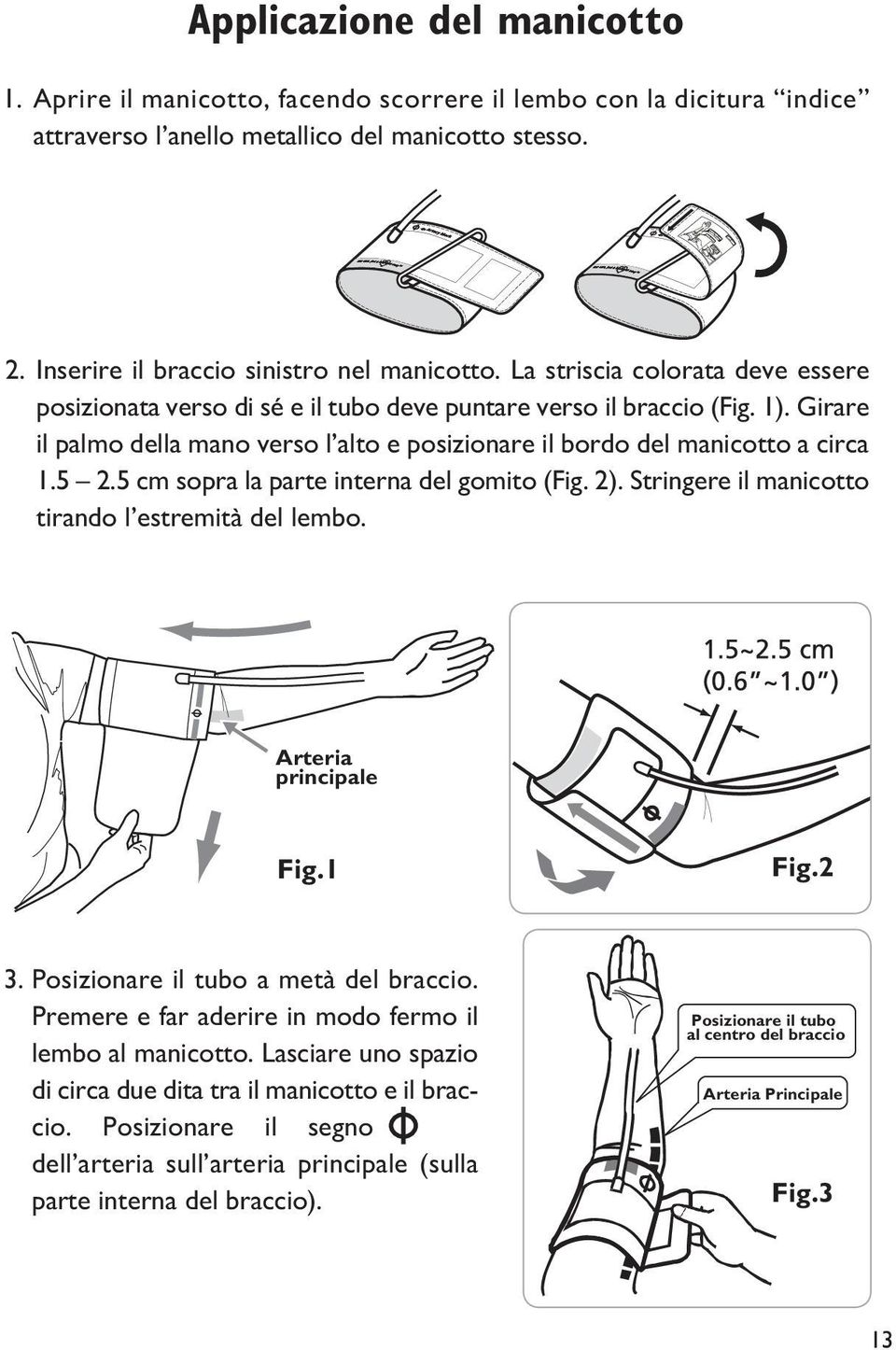 5 cm sopra la parte interna del gomito (Fig. 2). Stringere il manicotto tirando l estremità del lembo. Arteria principale Fig.1 Fig.2 3. Posizionare il tubo a metà del braccio.