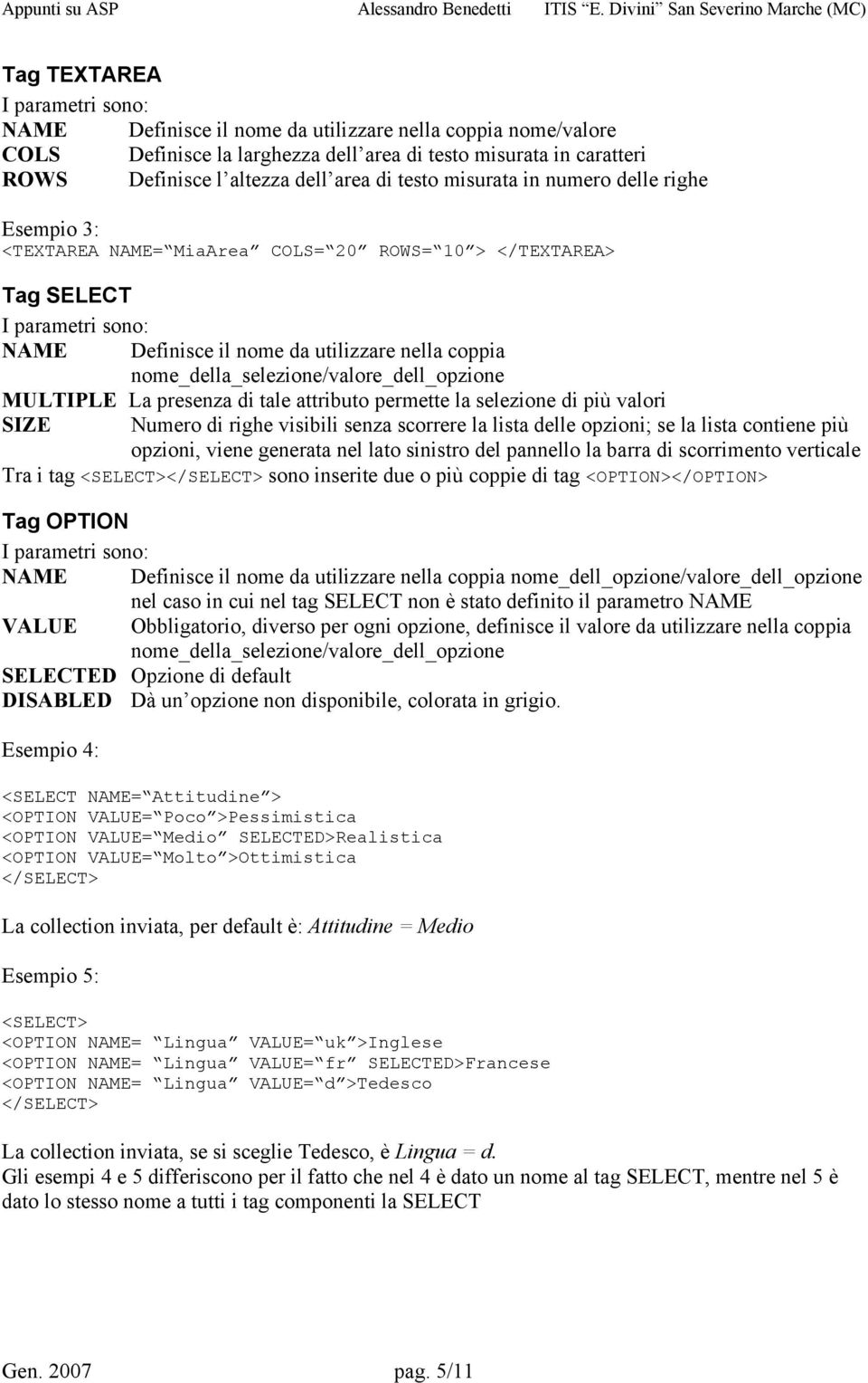 nome_della_selezione/valore_dell_opzione MULTIPLE La presenza di tale attributo permette la selezione di più valori SIZE Numero di righe visibili senza scorrere la lista delle opzioni; se la lista