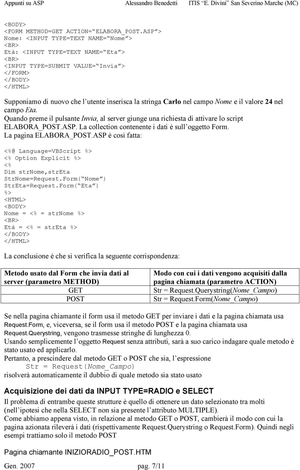 valore 24 nel campo Eta. Quando preme il pulsante Invia, al server giunge una richiesta di attivare lo script ELABORA_POST.ASP. La collection contenente i dati è sull oggetto Form.