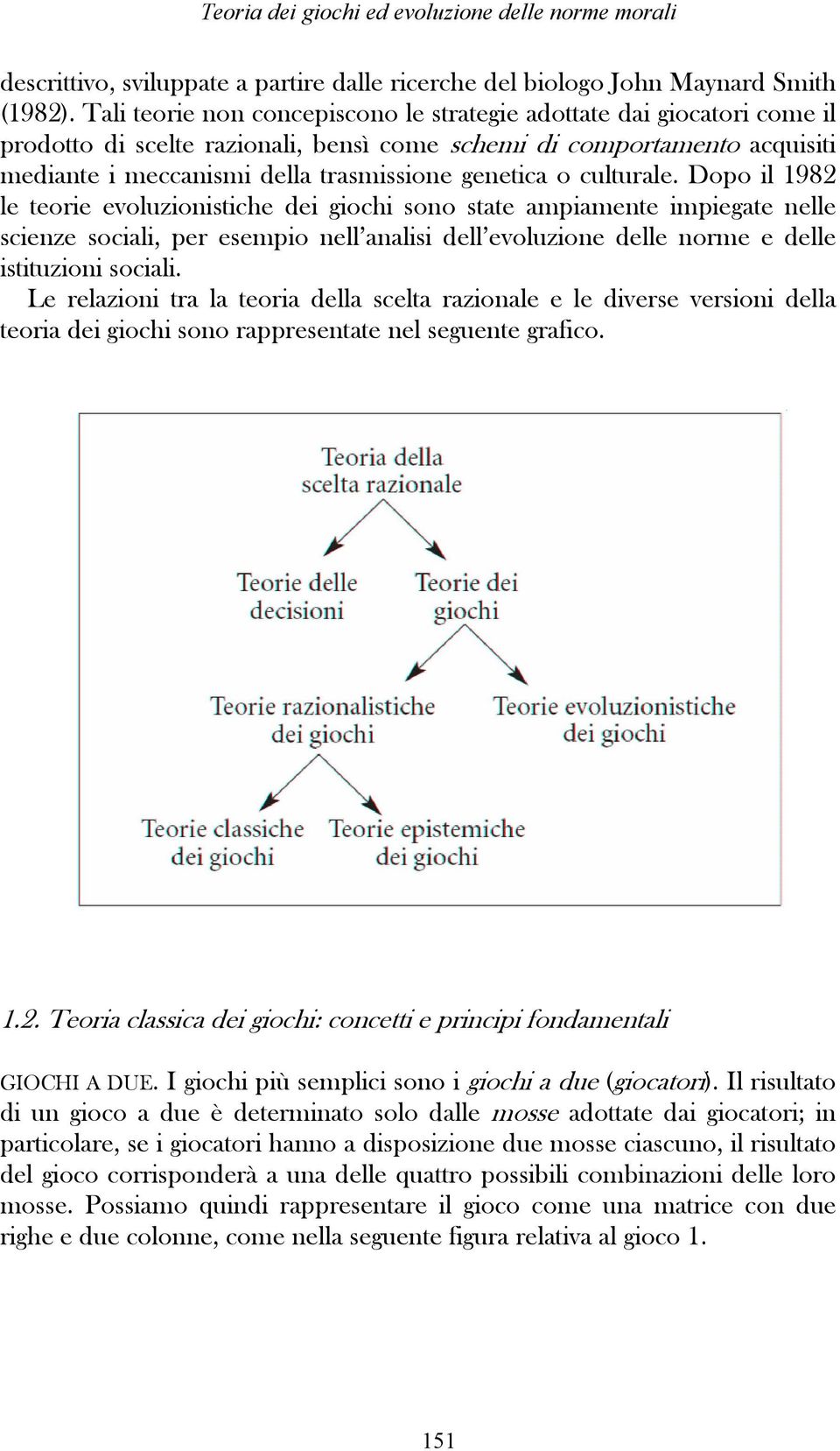 culturale. Dopo il 1982 le teorie evoluzionistiche dei giochi sono state ampiamente impiegate nelle scienze sociali, per esempio nell analisi dell evoluzione delle norme e delle istituzioni sociali.