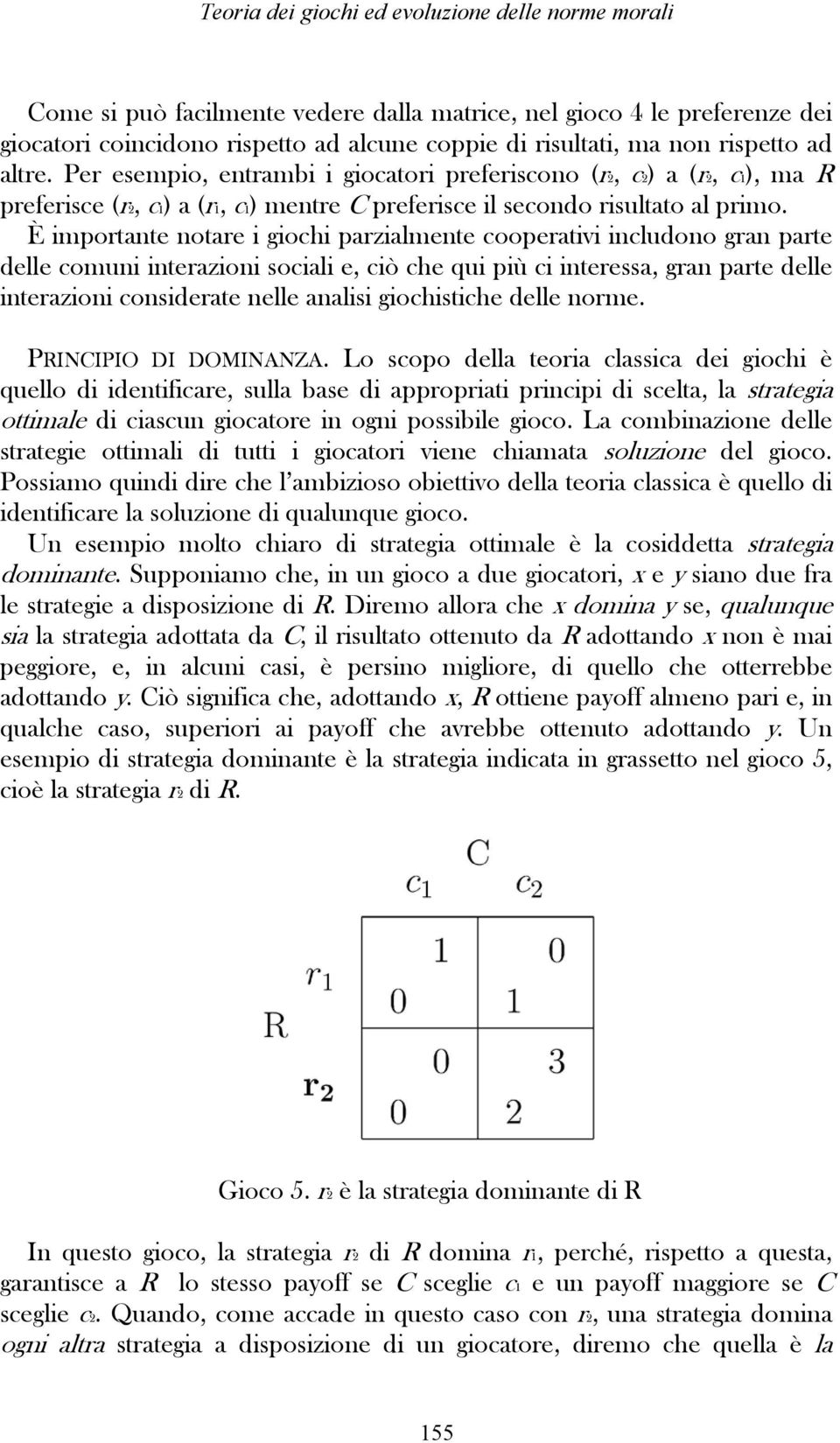 È importante notare i giochi parzialmente cooperativi includono gran parte delle comuni interazioni sociali e, ciò che qui più ci interessa, gran parte delle interazioni considerate nelle analisi