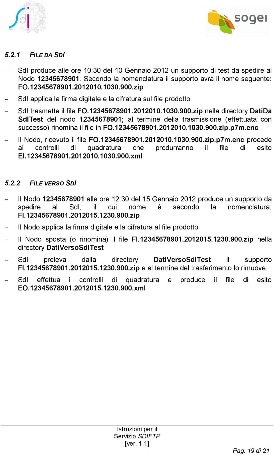 12345678901.2012010.1030.900.zip.p7m.enc Il Nodo, ricevuto il file FO.12345678901.2012010.1030.900.zip.p7m.enc procede ai controlli di quadratura che produrranno il file di esito EI.12345678901.2012010.1030.900.xml 5.