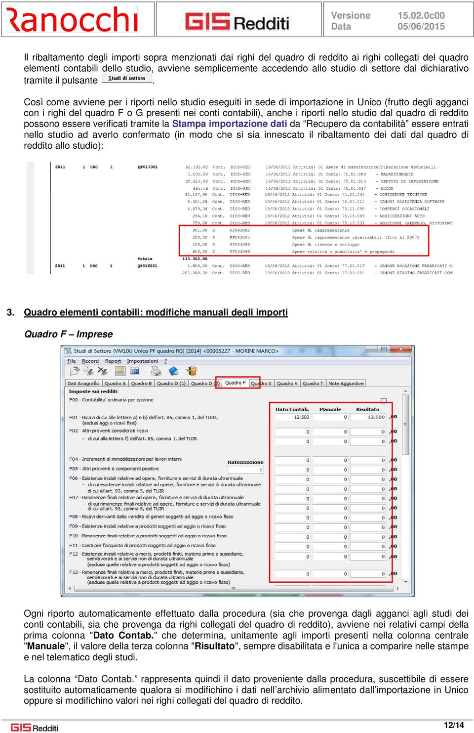 Così come avviene per i riporti nello studio eseguiti in sede di importazione in Unico (frutto degli agganci con i righi del quadro F o G presenti nei conti contabili), anche i riporti nello studio