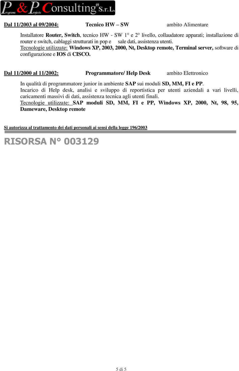 Dal 11/2000 al 11/2002: Programmatore/ Help Desk ambito Elettronico In qualità di programmatore junior in ambiente SAP sui moduli SD, MM, FI e PP.