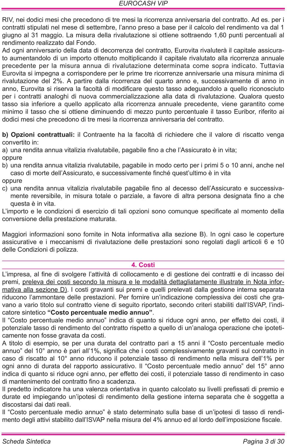 La misura della rivalutazione si ottiene sottraendo 1,60 punti percentuali al rendimento realizzato dal Fondo.