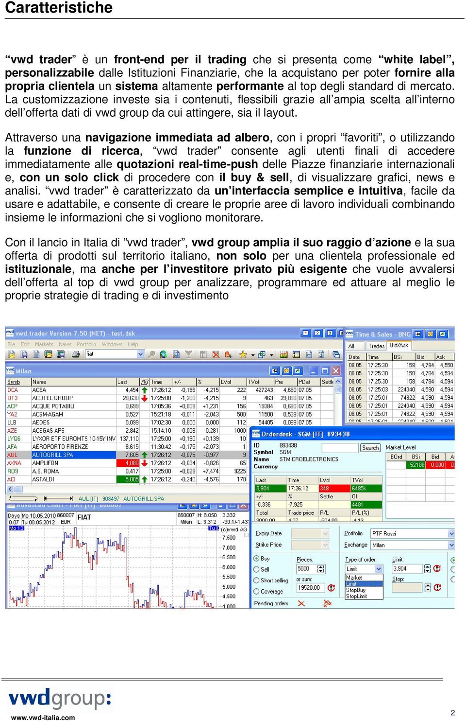 La customizzazione investe sia i contenuti, flessibili grazie all ampia scelta all interno dell offerta dati di vwd group da cui attingere, sia il layout.