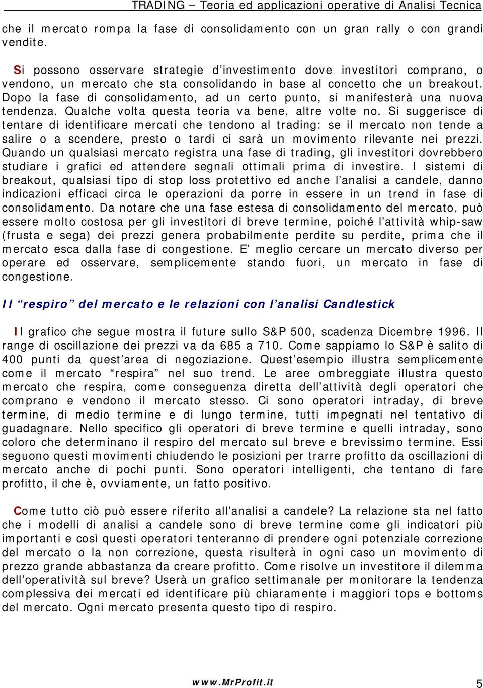 Dopo la fase di consolidamento, ad un certo punto, si manifesterà una nuova tendenza. Qualche volta questa teoria va bene, altre volte no.