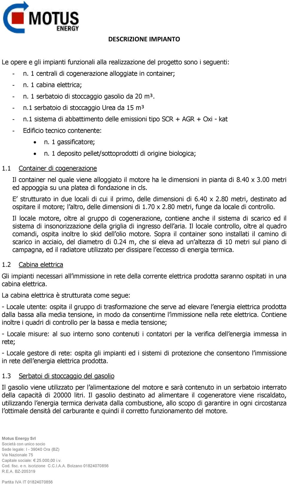 1 gassificatore; n. 1 deposito pellet/sottoprodotti di origine biologica; 1.1 Container di cogenerazione Il container nel quale viene alloggiato il motore ha le dimensioni in pianta di 8.40 x 3.