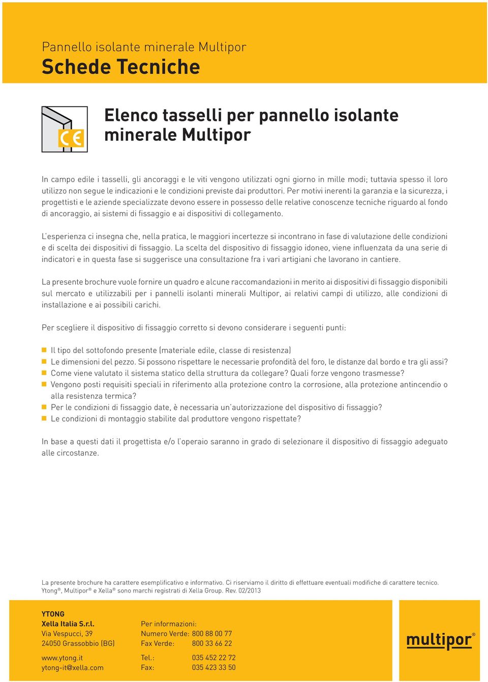 motivi inerenti la garanzia e la sicurezza, i progettisti e le aziende specializzate devono essere in possesso delle relative conoscenze tecniche riguardo al fondo di ancoraggio, ai sistemi di