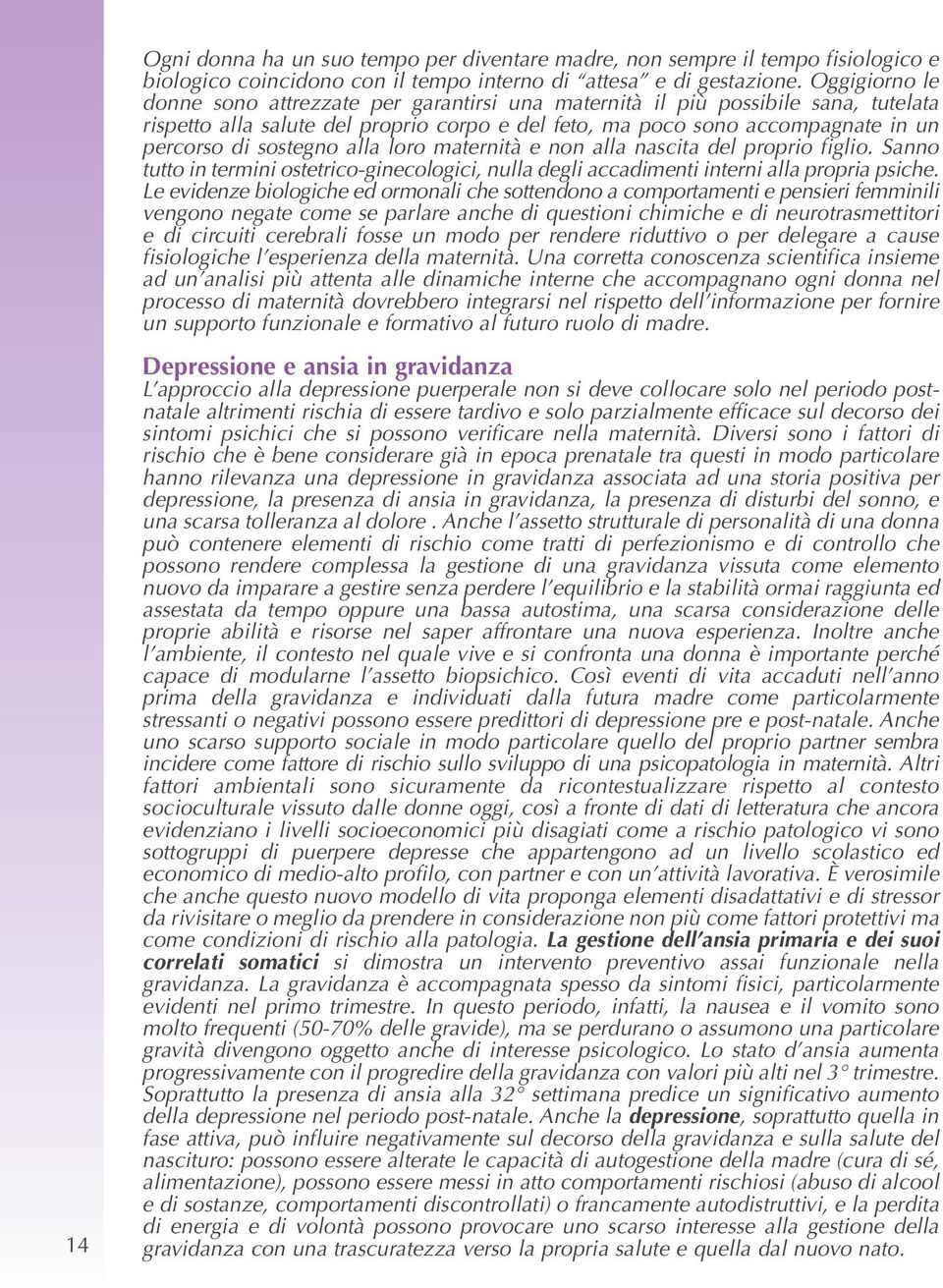 sostegno alla loro maternità e non alla nascita del proprio figlio. Sanno tutto in termini ostetrico-ginecologici, nulla degli accadimenti interni alla propria psiche.