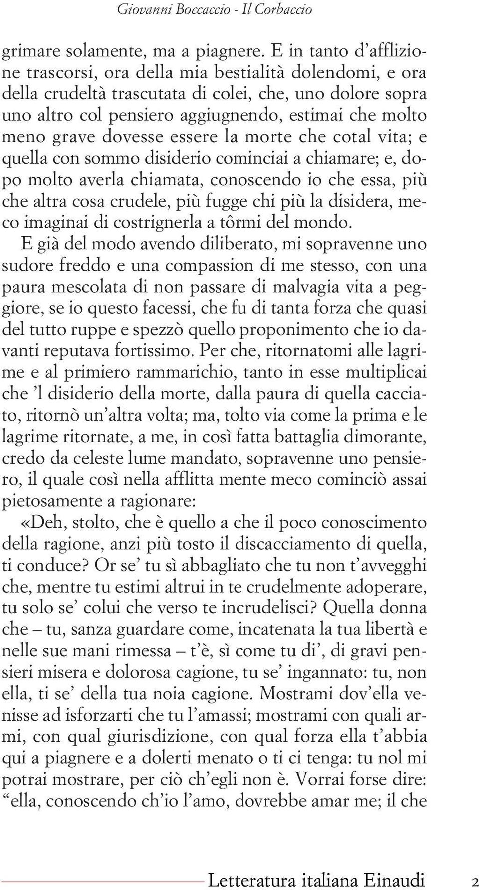 dovesse essere la morte che cotal vita; e quella con sommo disiderio cominciai a chiamare; e, dopo molto averla chiamata, conoscendo io che essa, più che altra cosa crudele, più fugge chi più la