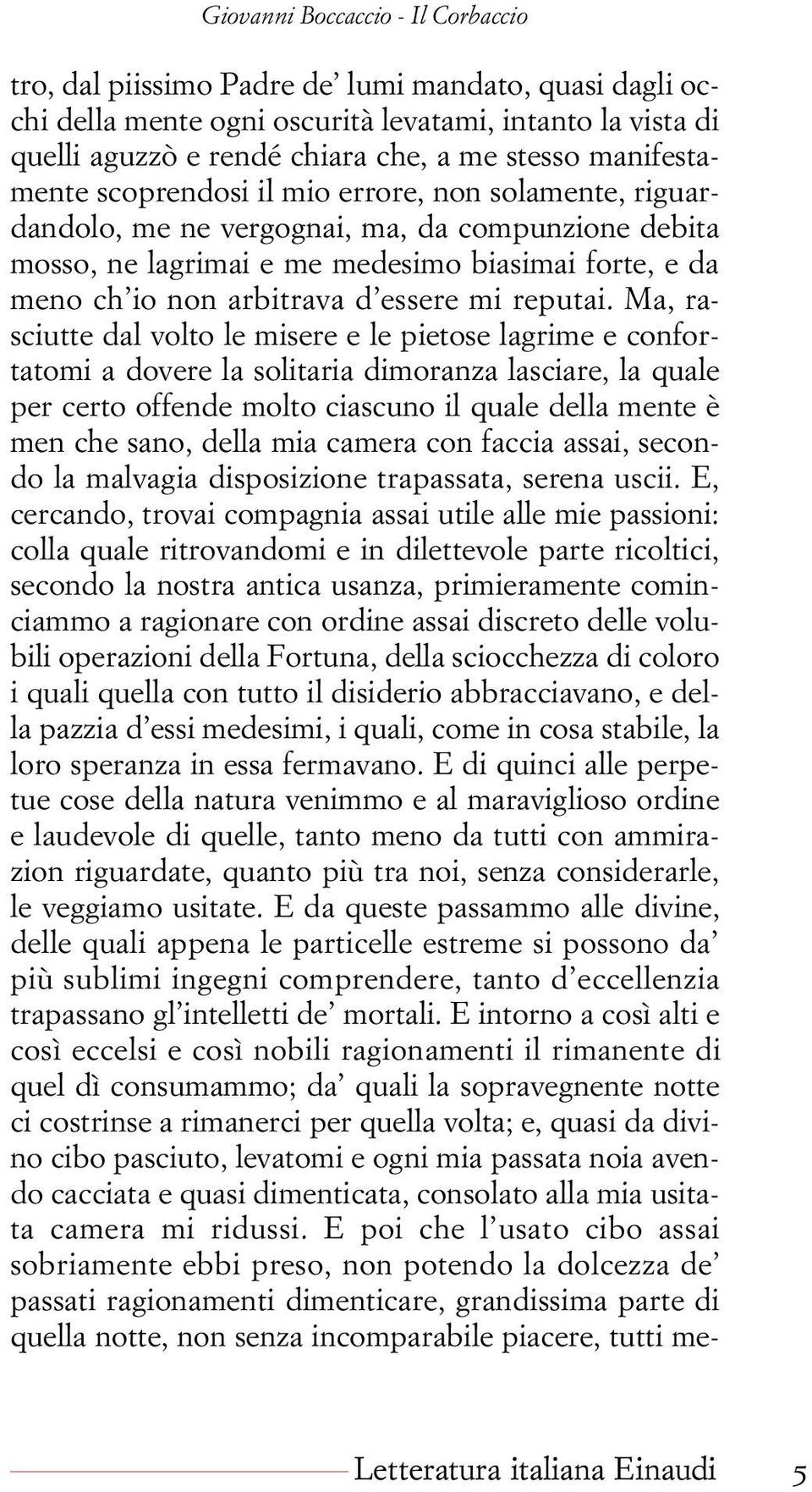 Ma, rasciutte dal volto le misere e le pietose lagrime e confortatomi a dovere la solitaria dimoranza lasciare, la quale per certo offende molto ciascuno il quale della mente è men che sano, della