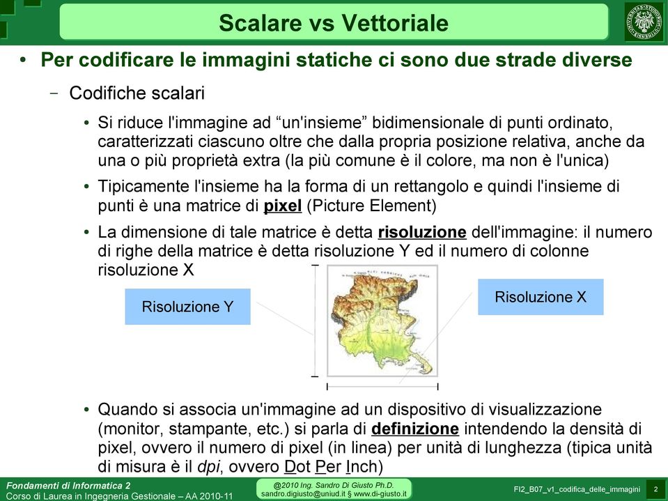 punti è una matrice di pixel (Picture Element) La dimensione di tale matrice è detta risoluzione dell'immagine: il numero di righe della matrice è detta risoluzione Y ed il numero di colonne