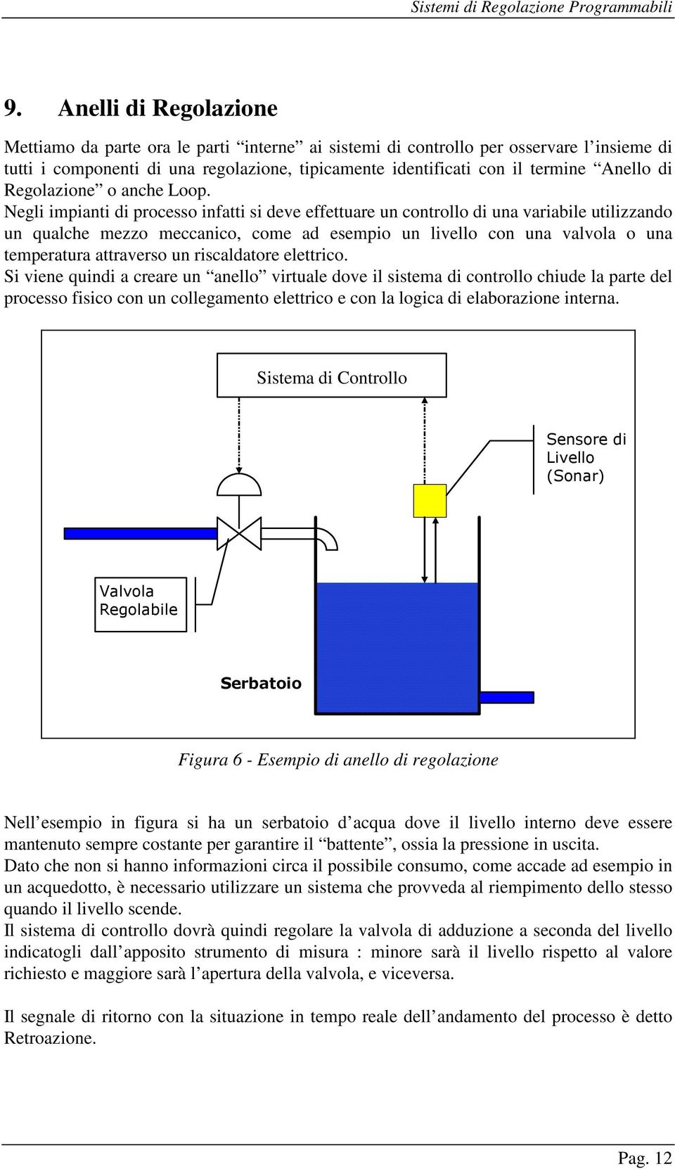 Negli impianti di processo infatti si deve effettuare un controllo di una variabile utilizzando un qualche mezzo meccanico, come ad esempio un livello con una valvola o una temperatura attraverso un