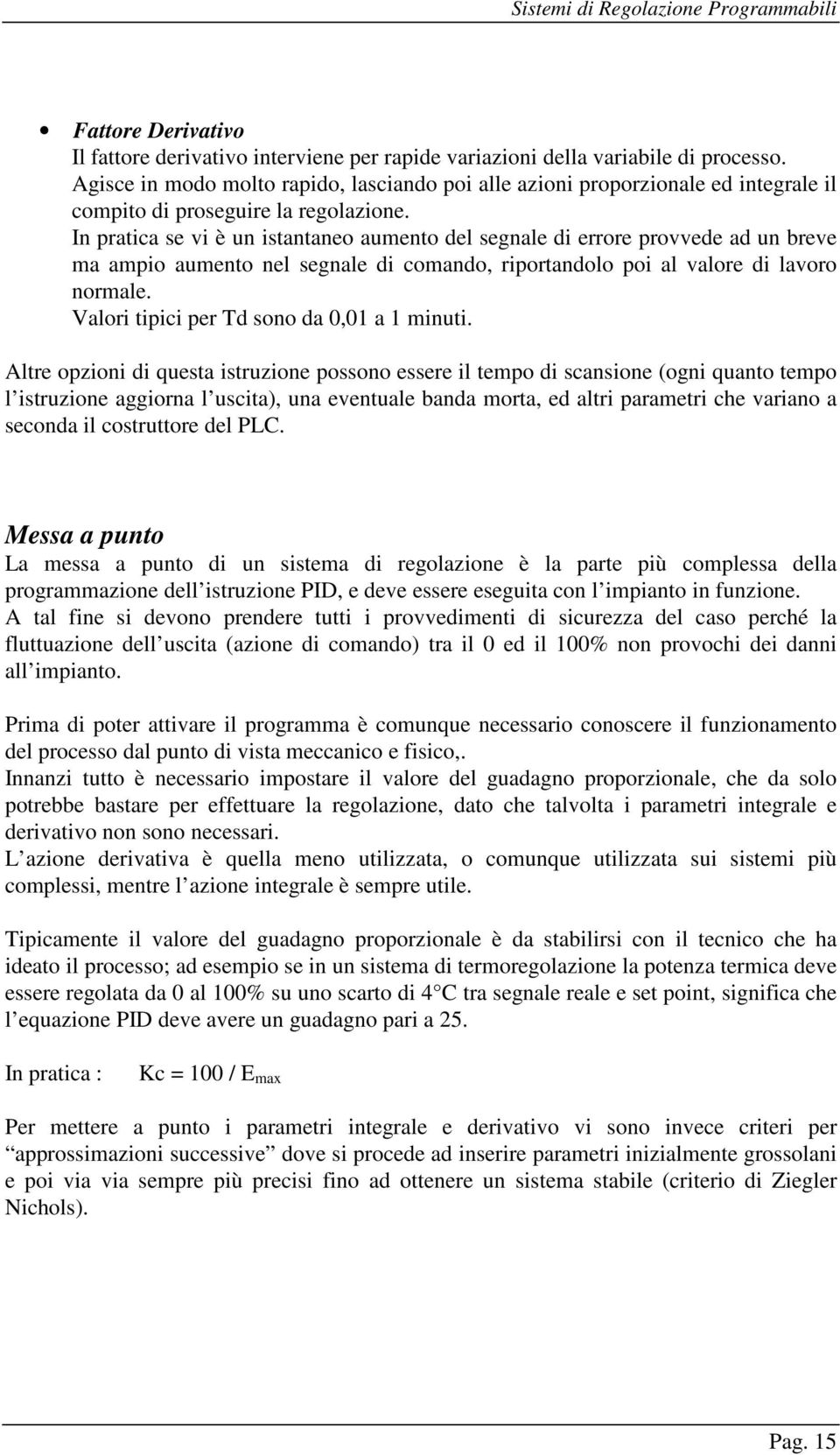 In pratica se vi è un istantaneo aumento del segnale di errore provvede ad un breve ma ampio aumento nel segnale di comando, riportandolo poi al valore di lavoro normale.