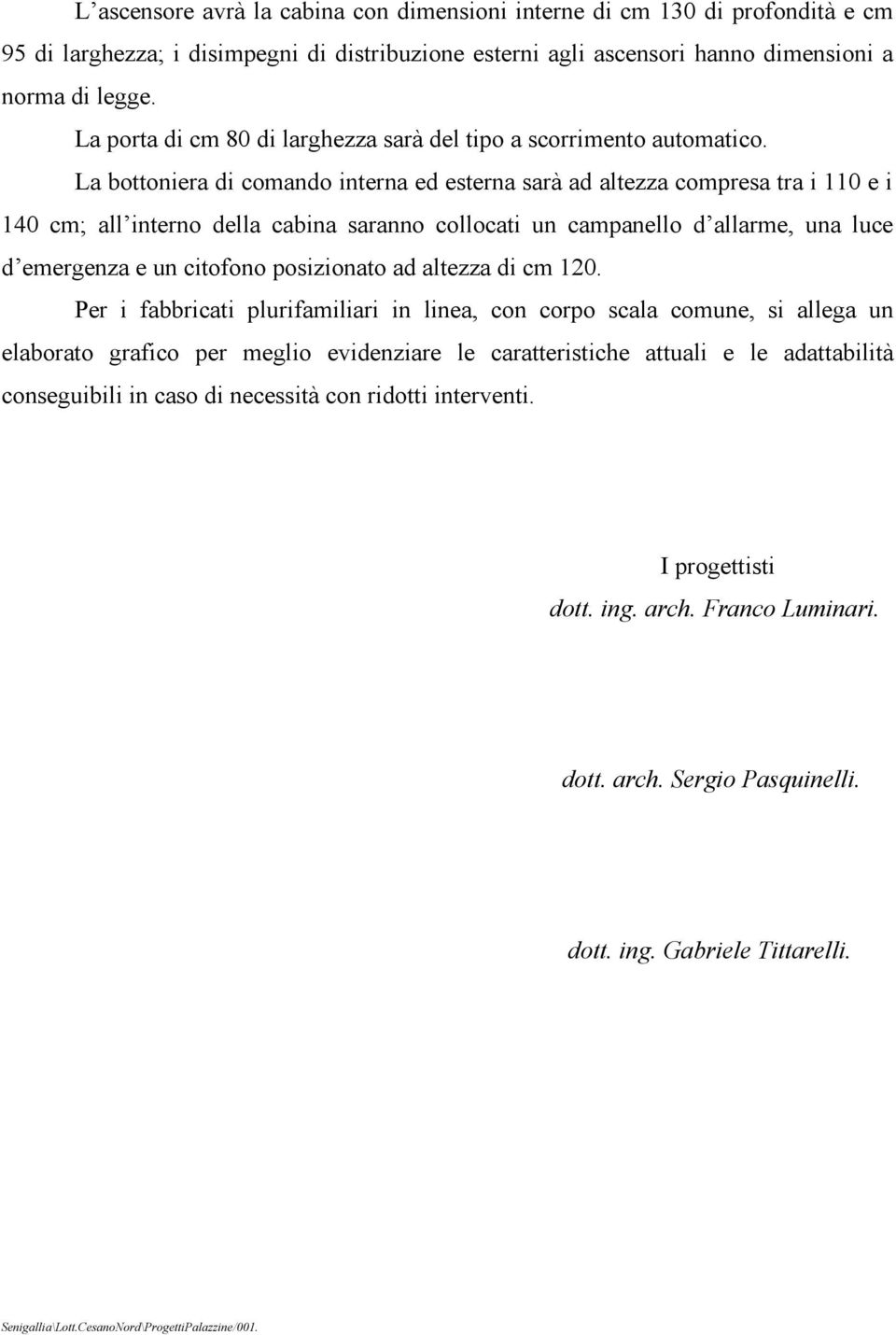 La bottoniera di comando interna ed esterna sarà ad altezza compresa tra i 110 e i 140 cm; all interno della cabina saranno collocati un campanello d allarme, una luce d emergenza e un citofono