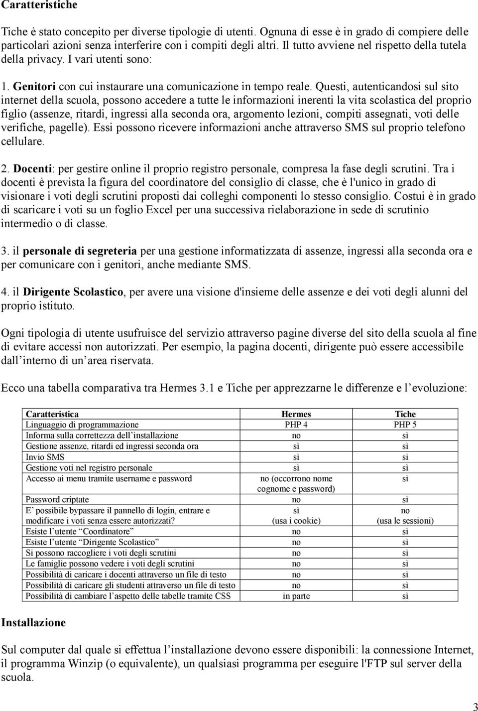 Questi, autenticandosi sul sito internet della scuola, possono accedere a tutte le informazioni inerenti la vita scolastica del proprio figlio (assenze, ritardi, ingressi alla seconda ora, argomento