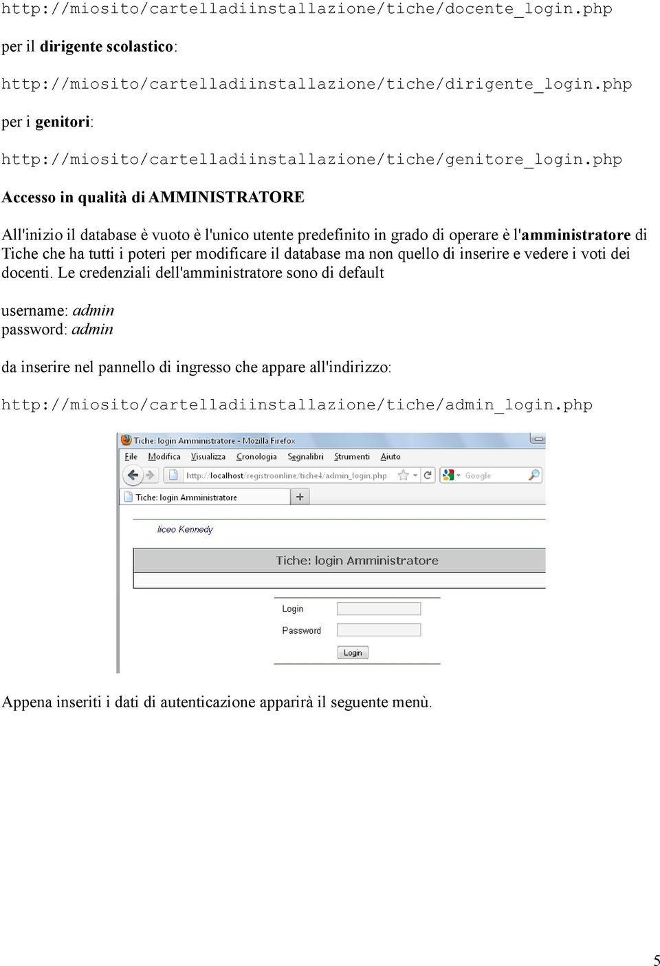 php Accesso in qualità di AMMINISTRATORE All'inizio il database è vuoto è l'unico utente predefinito in grado di operare è l'amministratore di Tiche che ha tutti i poteri per modificare il