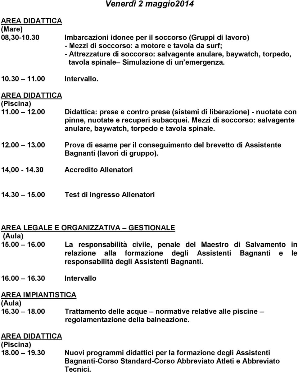 di un emergenza. 10.30 11.00 Intervallo. (Piscina) 11.00 12.00 Didattica: prese e contro prese (sistemi di liberazione) - nuotate con pinne, nuotate e recuperi subacquei.