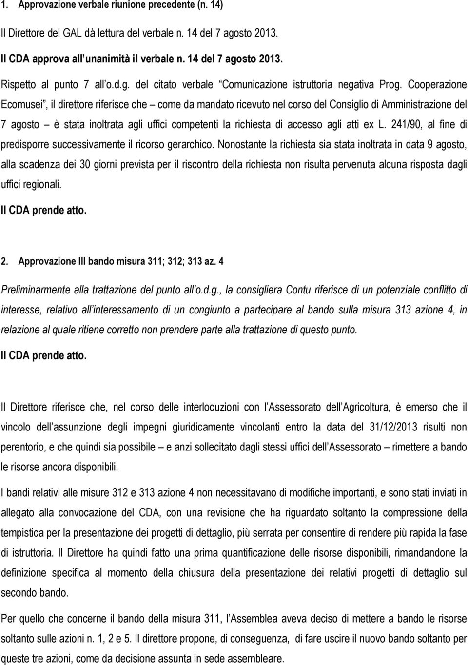 Cooperazione Ecomusei, il direttore riferisce che come da mandato ricevuto nel corso del Consiglio di Amministrazione del 7 agosto è stata inoltrata agli uffici competenti la richiesta di accesso