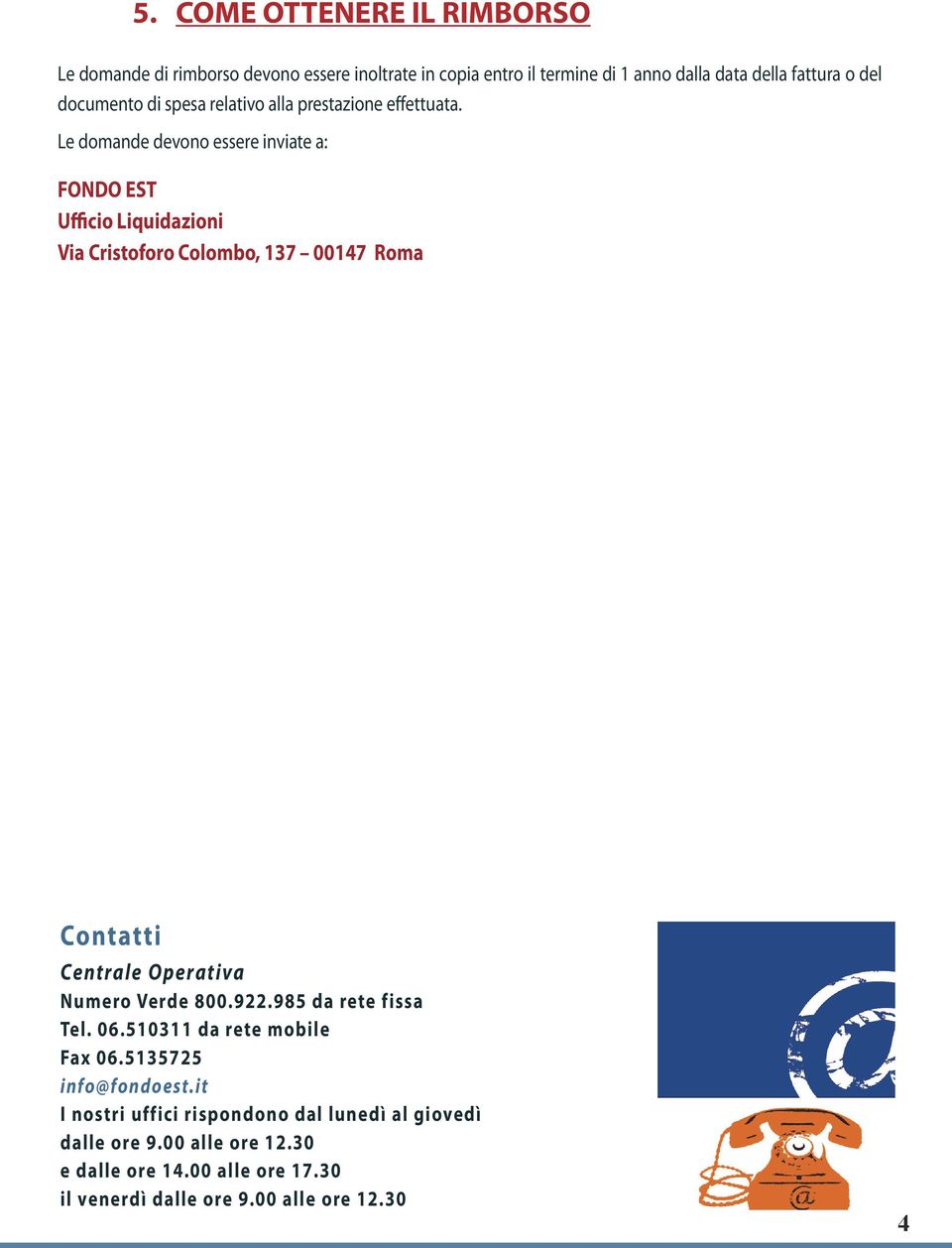 Le domande devono essere inviate a: FONDO EST Ufficio Liquidazioni Via Cristoforo Colombo, 137 00147 Roma Contatti Centrale Operativa Numero Verde