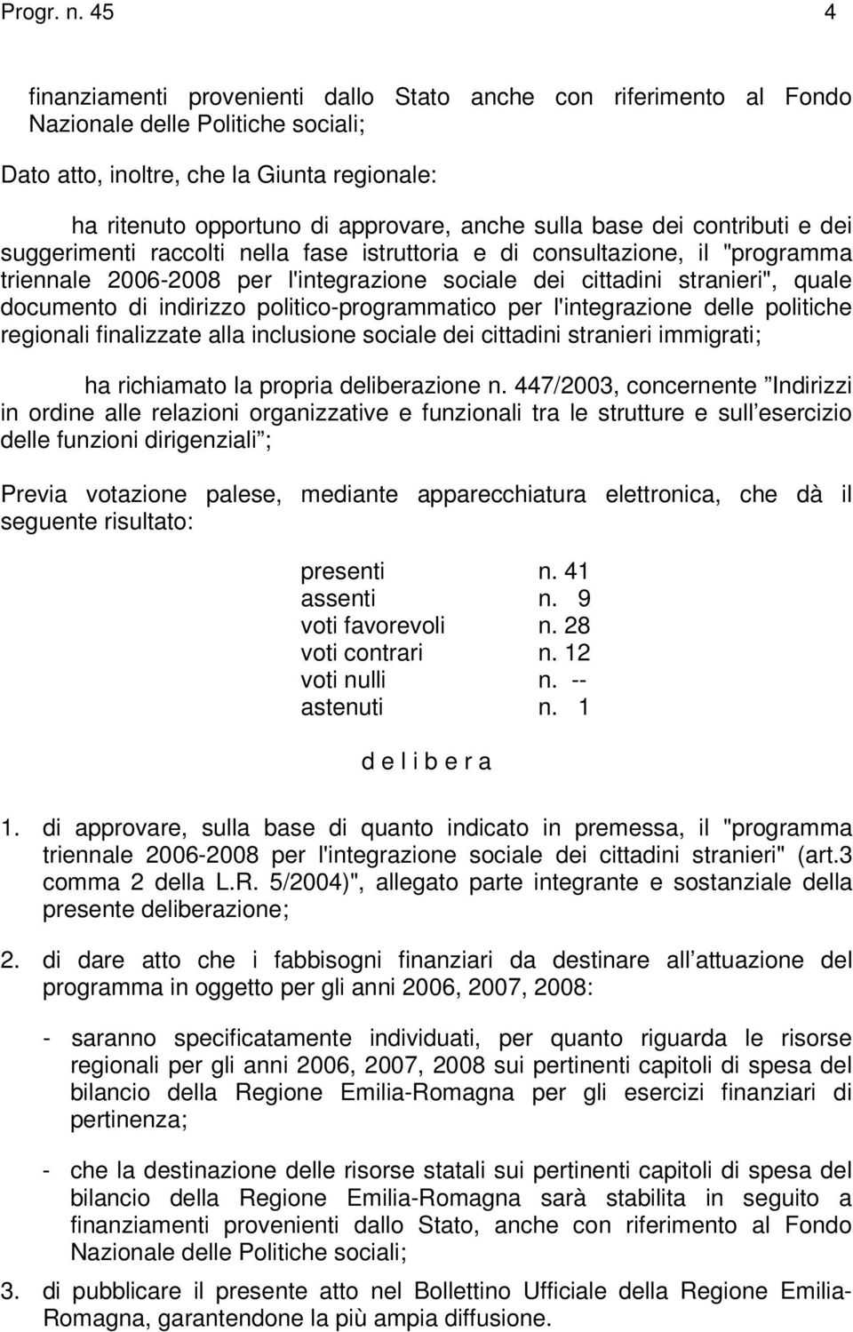 sulla base dei contributi e dei suggerimenti raccolti nella fase istruttoria e di consultazione, il "programma triennale 2006-2008 per l'integrazione sociale dei cittadini stranieri", quale documento