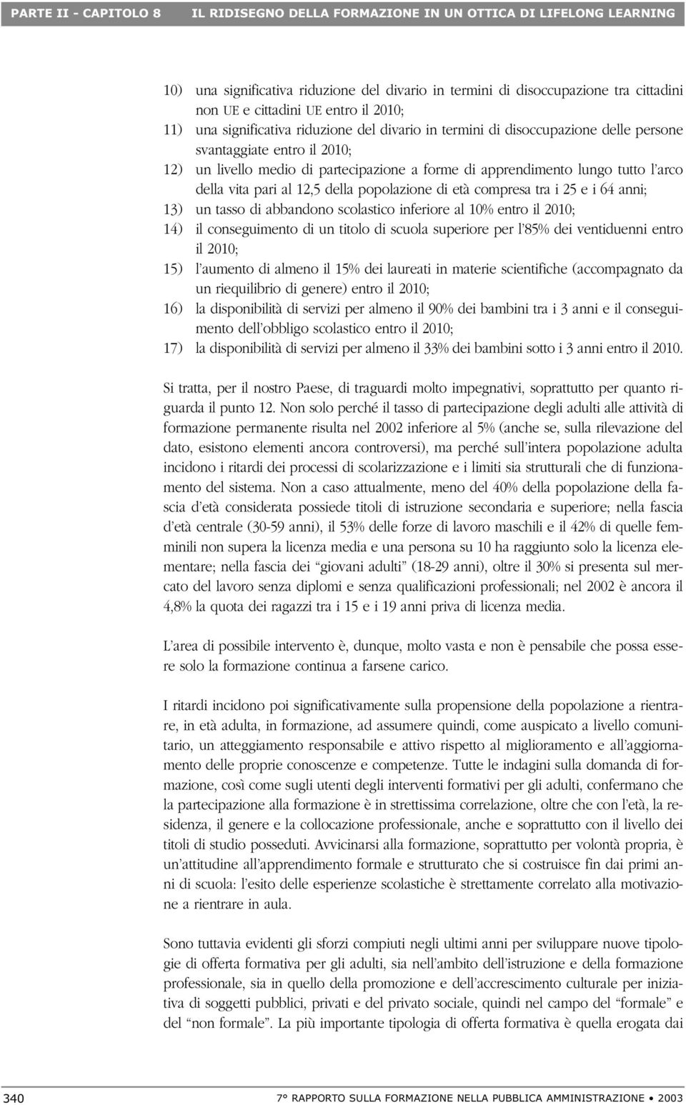 tutto l arco della vita pari al 12,5 della popolazione di età compresa tra i 25 e i 64 anni; 13) un tasso di abbandono scolastico inferiore al 10% entro il 2010; 14) il conseguimento di un titolo di