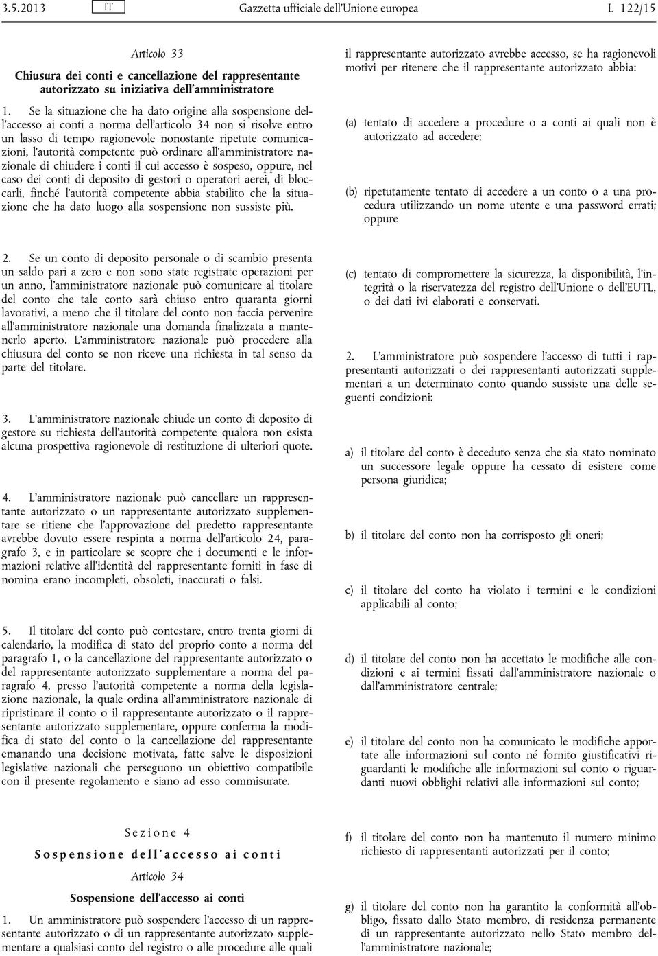 competente può ordinare all amministratore nazionale di chiudere i conti il cui accesso è sospeso, oppure, nel caso dei conti di deposito di gestori o operatori aerei, di bloccarli, finché l autorità