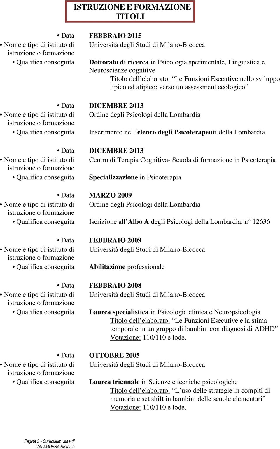 Psicologi della Lombardia Qualifica conseguita Inserimento nell elenco degli Psicoterapeuti della Lombardia Data DICEMBRE 2013 Nome e tipo di istituto di Centro di Terapia Cognitiva- Scuola di
