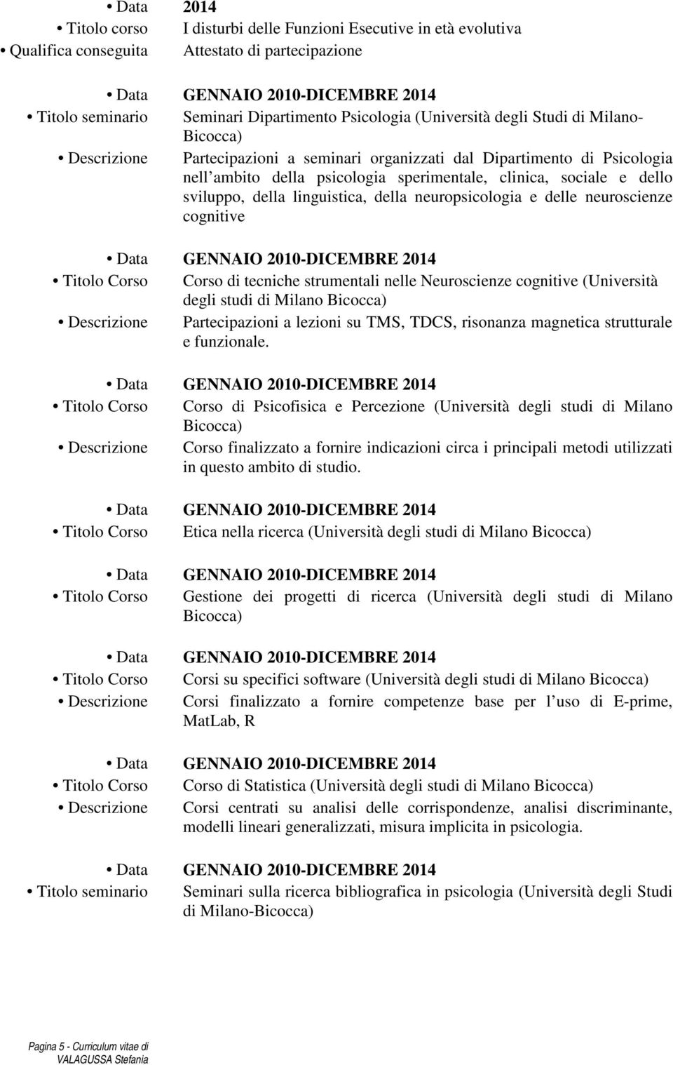 Corso Corso di tecniche strumentali nelle Neuroscienze cognitive (Università degli studi di Milano Bicocca) Descrizione Partecipazioni a lezioni su TMS, TDCS, risonanza magnetica strutturale e