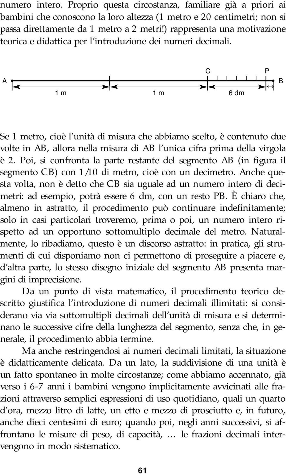 A 1 m 1 m 6 dm C P B Se 1 metro, cioè l unità di misura che abbiamo scelto, è contenuto due volte in AB, allora nella misura di AB l unica cifra prima della virgola è 2.