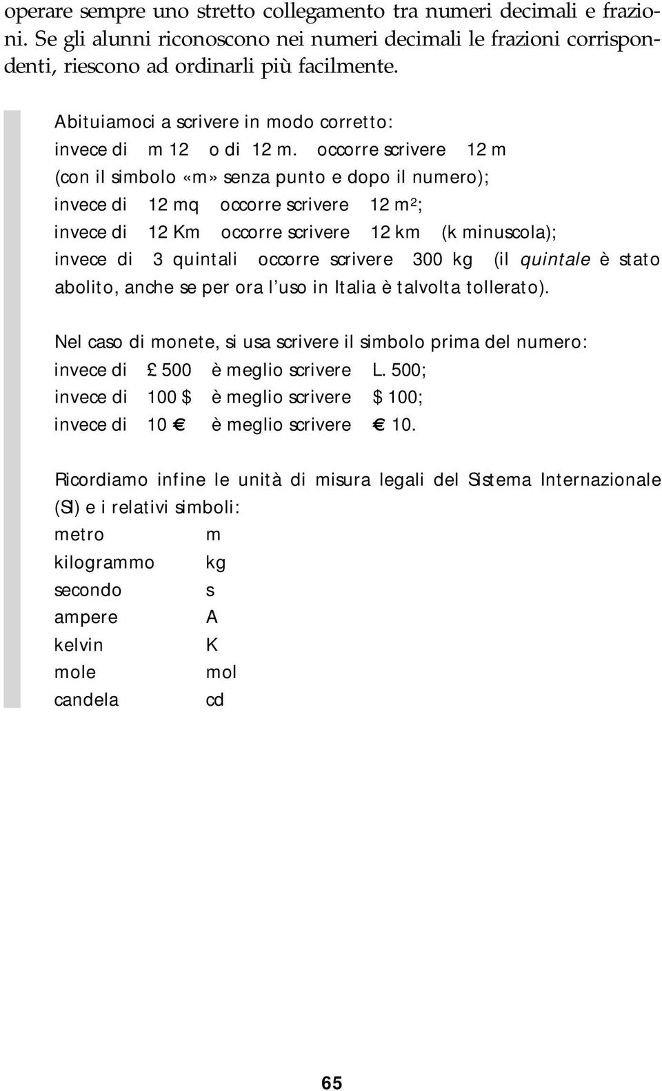 occorre scrivere 12 m (con il simbolo «m» senza punto e dopo il numero); invece di 12 mq occorre scrivere 12 m 2 ; invece di 12 Km occorre scrivere 12 km (k minuscola); invece di 3 quintali occorre